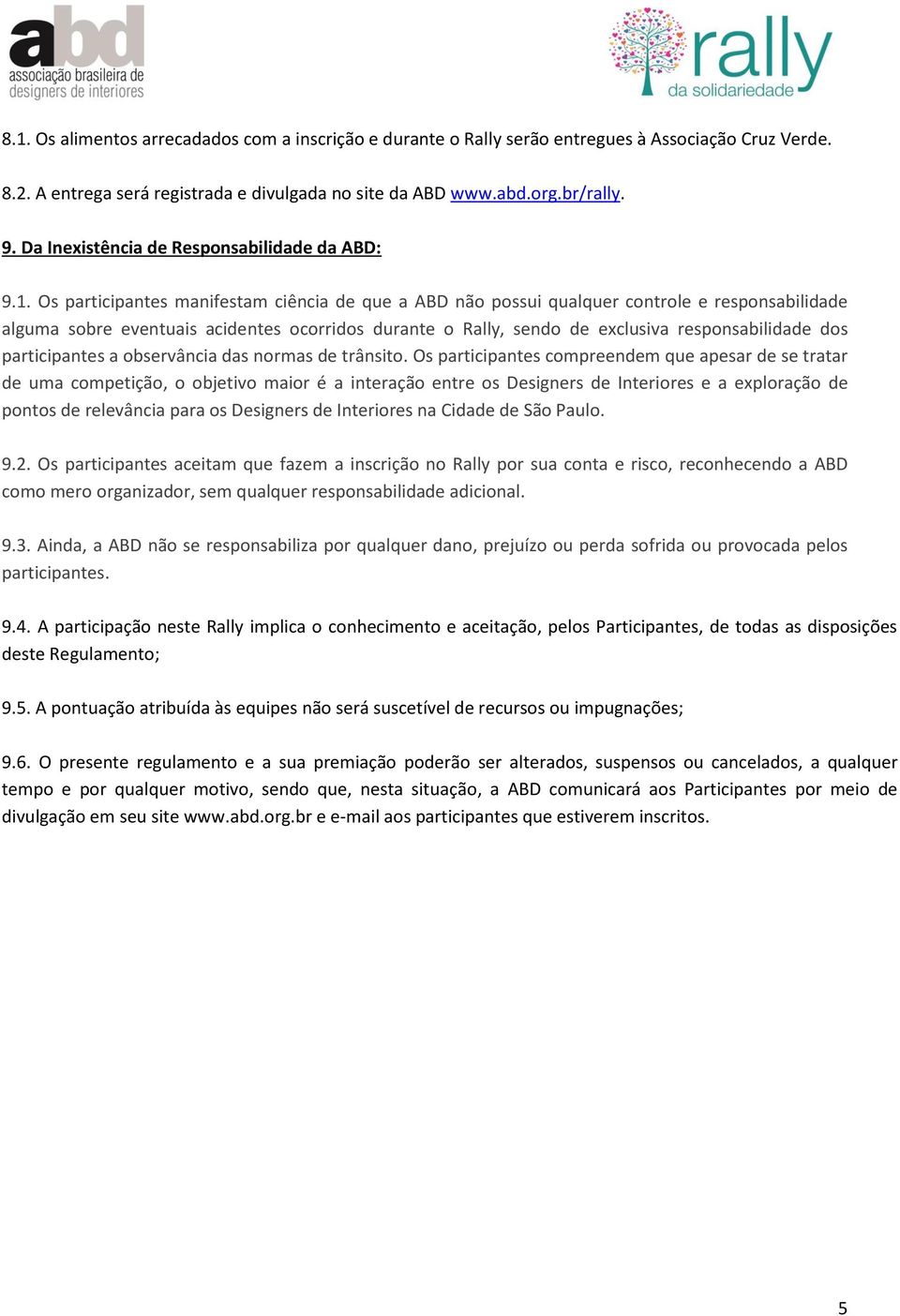 Os participantes manifestam ciência de que a ABD não possui qualquer controle e responsabilidade alguma sobre eventuais acidentes ocorridos durante o Rally, sendo de exclusiva responsabilidade dos