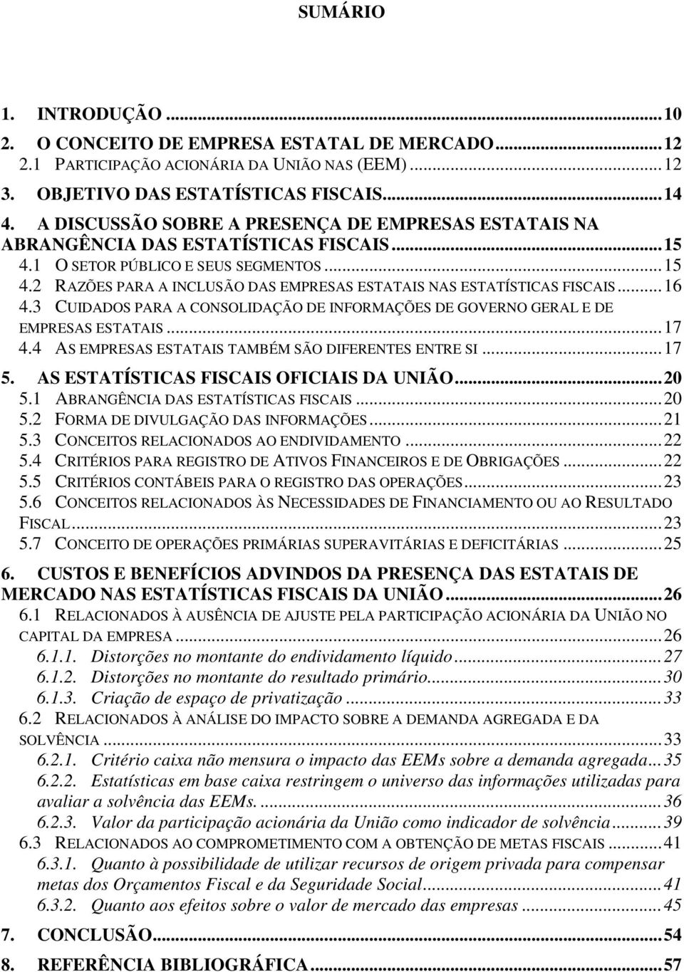 .. 16 4.3 CUIDADOS PARA A CONSOLIDAÇÃO DE INFORMAÇÕES DE GOVERNO GERAL E DE EMPRESAS ESTATAIS... 17 4.4 AS EMPRESAS ESTATAIS TAMBÉM SÃO DIFERENTES ENTRE SI... 17 5.