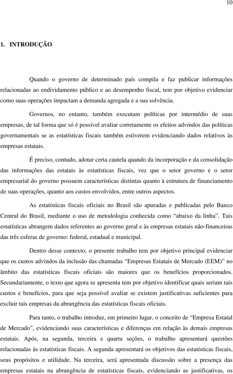 Governos, no entanto, também executam políticas por intermédio de suas empresas, de tal forma que só é possível avaliar corretamente os efeitos advindos das políticas governamentais se as