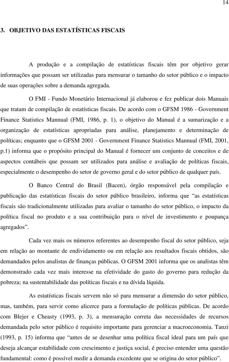 De acordo com o GFSM 1986 - Government Finance Statistics Mannual (FMI, 1986, p.