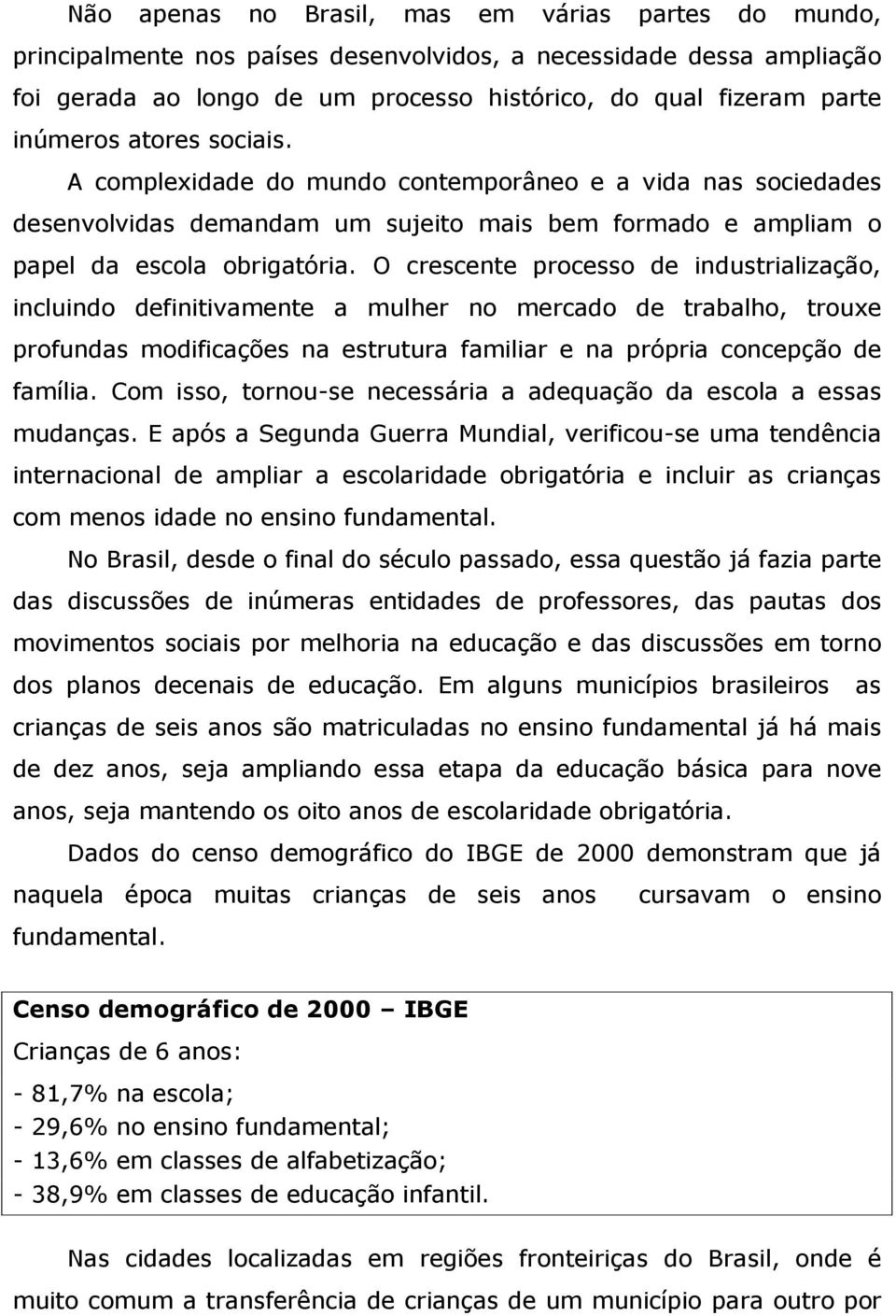 O crescente processo de industrialização, incluindo definitivamente a mulher no mercado de trabalho, trouxe profundas modificações na estrutura familiar e na própria concepção de família.