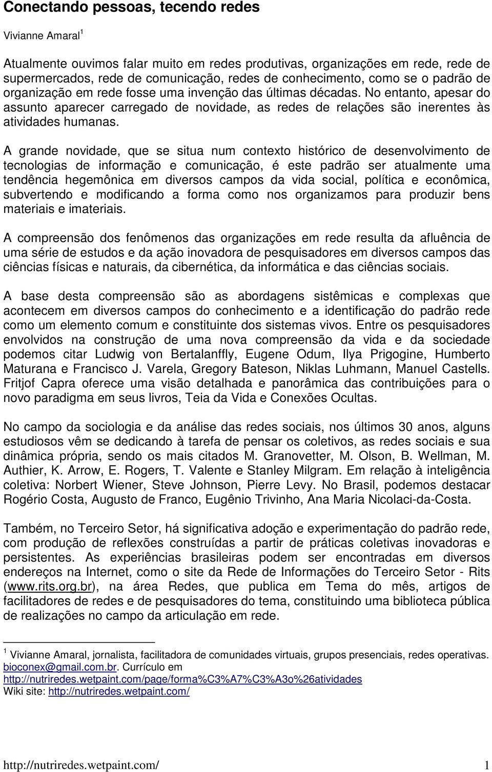 A grande novidade, que se situa num contexto histórico de desenvolvimento de tecnologias de informação e comunicação, é este padrão ser atualmente uma tendência hegemônica em diversos campos da vida