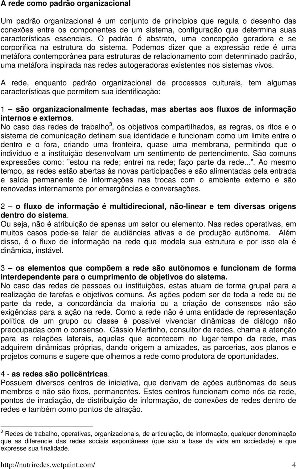 Podemos dizer que a expressão rede é uma metáfora contemporânea para estruturas de relacionamento com determinado padrão, uma metáfora inspirada nas redes autogeradoras existentes nos sistemas vivos.