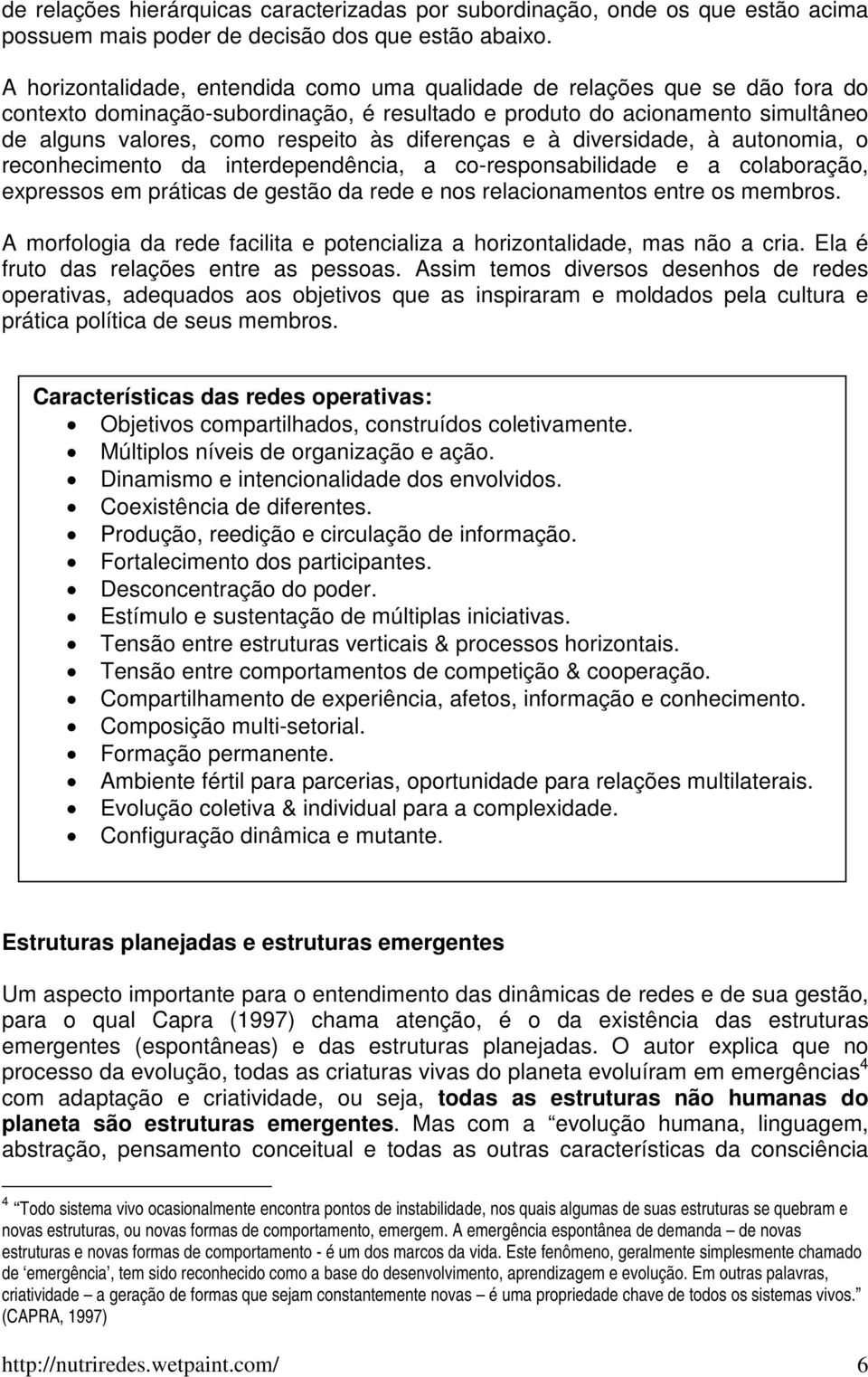 diferenças e à diversidade, à autonomia, o reconhecimento da interdependência, a co-responsabilidade e a colaboração, expressos em práticas de gestão da rede e nos relacionamentos entre os membros.