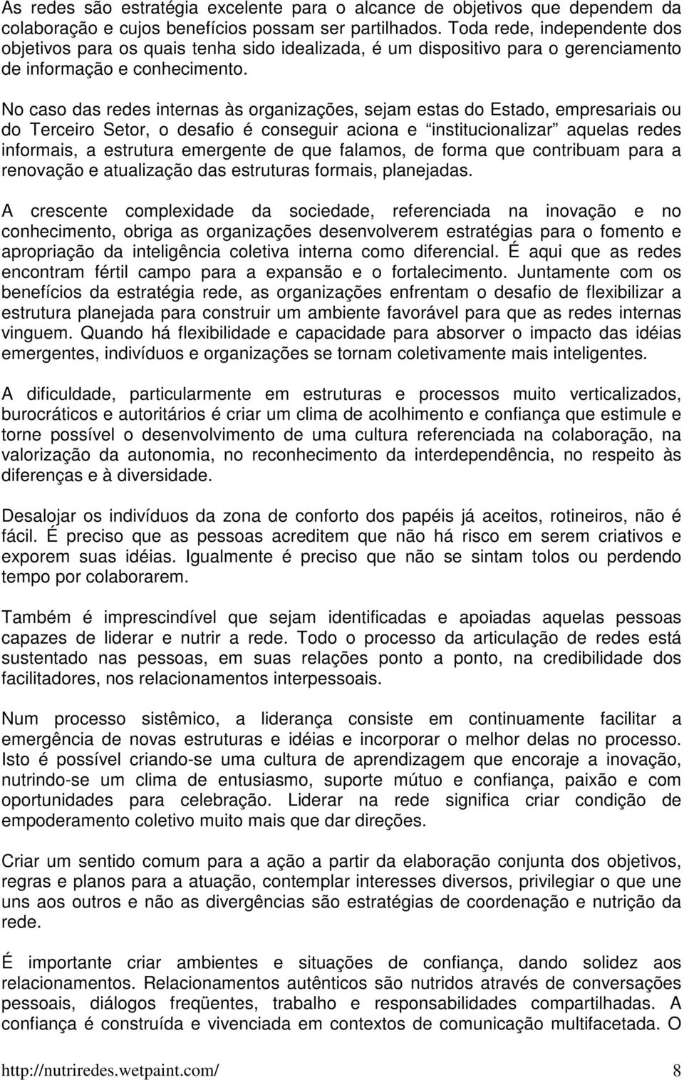 No caso das redes internas às organizações, sejam estas do Estado, empresariais ou do Terceiro Setor, o desafio é conseguir aciona e institucionalizar aquelas redes informais, a estrutura emergente