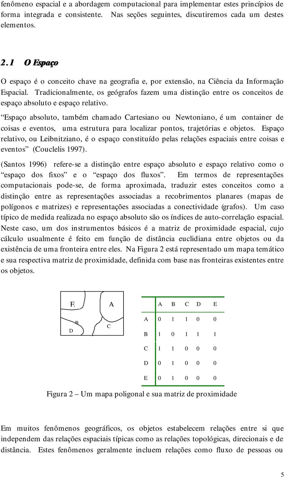 Tradicionalmente, os geógrafos fazem uma distinção entre os conceitos de espaço absoluto e espaço relativo.