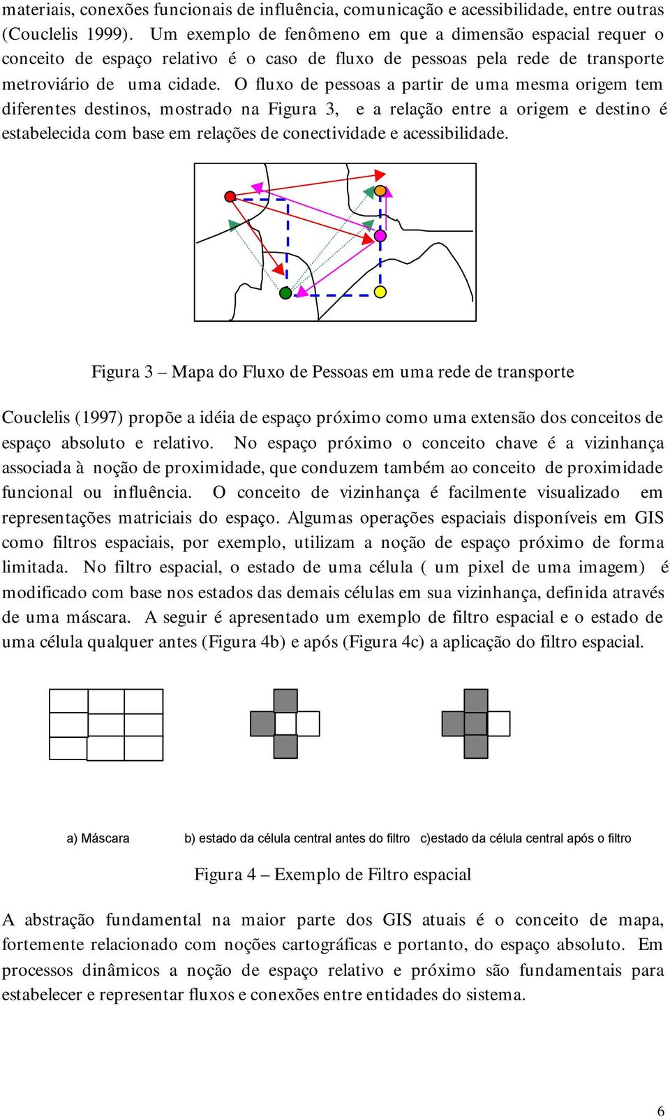 O fluxo de pessoas a partir de uma mesma origem tem diferentes destinos, mostrado na Figura 3, e a relação entre a origem e destino é estabelecida com base em relações de conectividade e