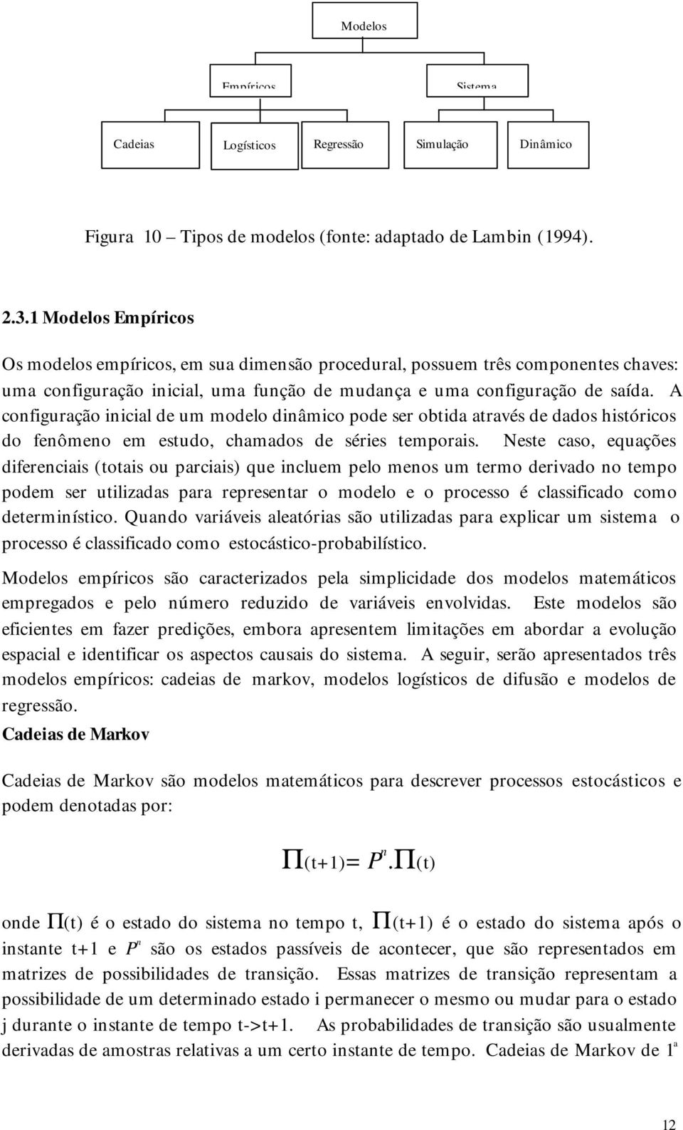 A configuração inicial de um modelo dinâmico pode ser obtida através de dados históricos do fenômeno em estudo, chamados de séries temporais.