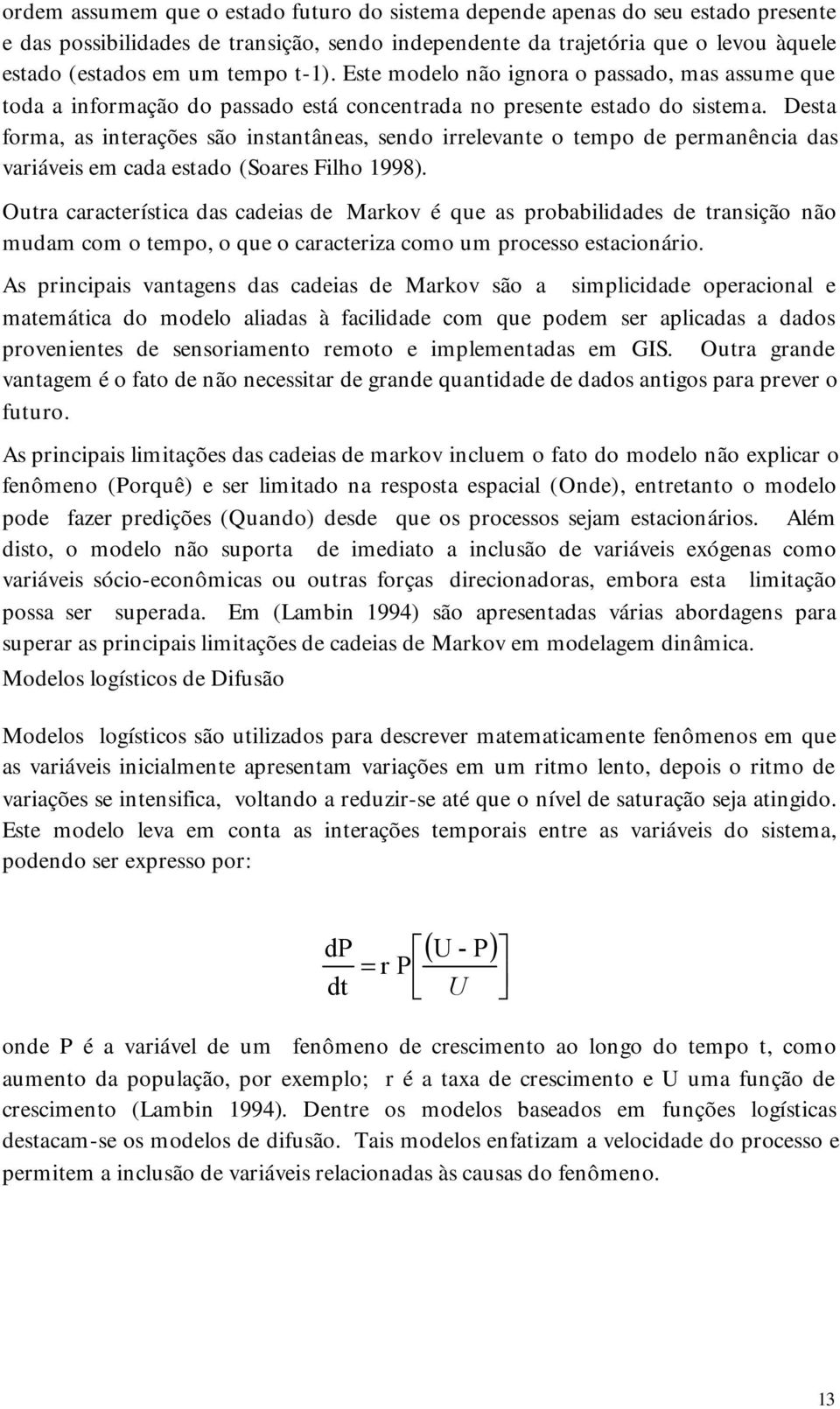 Desta forma, as interações são instantâneas, sendo irrelevante o tempo de permanência das variáveis em cada estado (Soares Filho 1998).