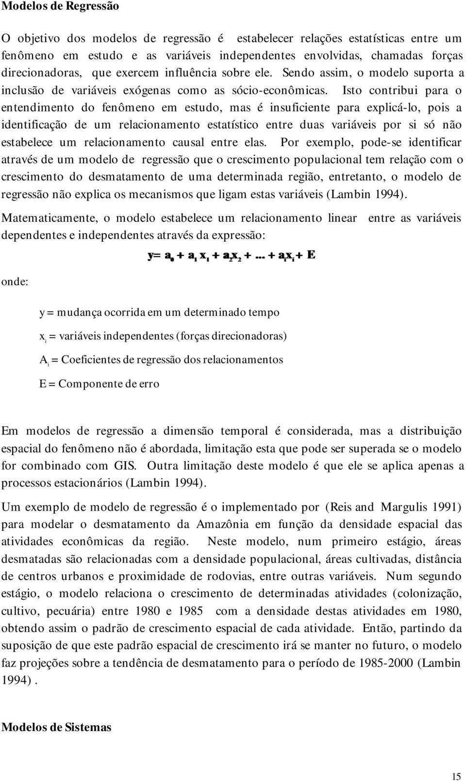 Isto contribui para o entendimento do fenômeno em estudo, mas é insuficiente para explicá-lo, pois a identificação de um relacionamento estatístico entre duas variáveis por si só não estabelece um