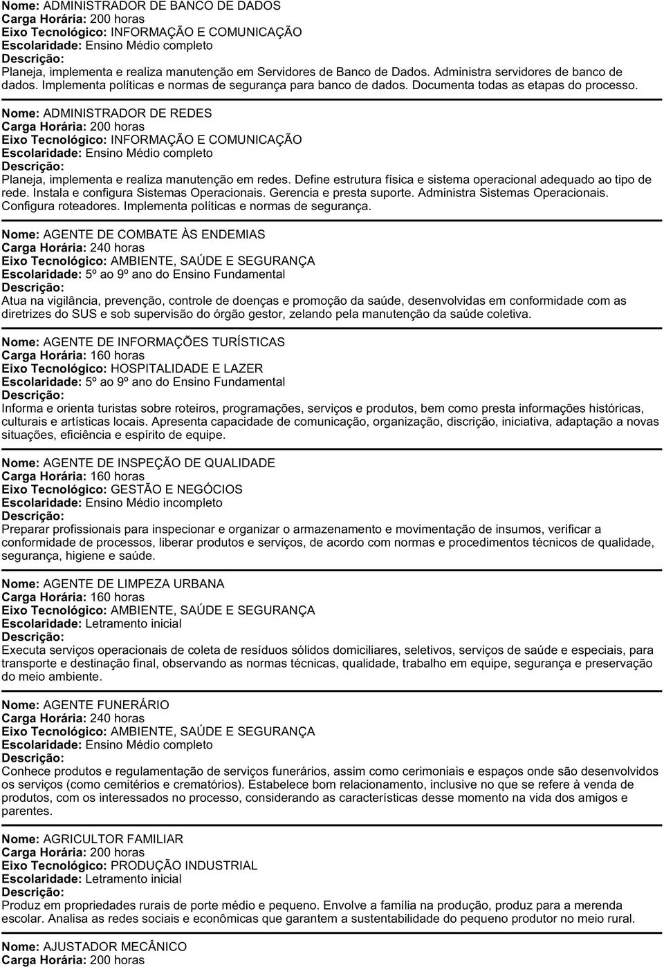 Nome: ADMINISTRADOR DE REDES Eixo Tecnológico: INFORMAÇÃO E COMUNICAÇÃO Escolaridade: Ensino Médio completo Planeja, implementa e realiza manutenção em redes.