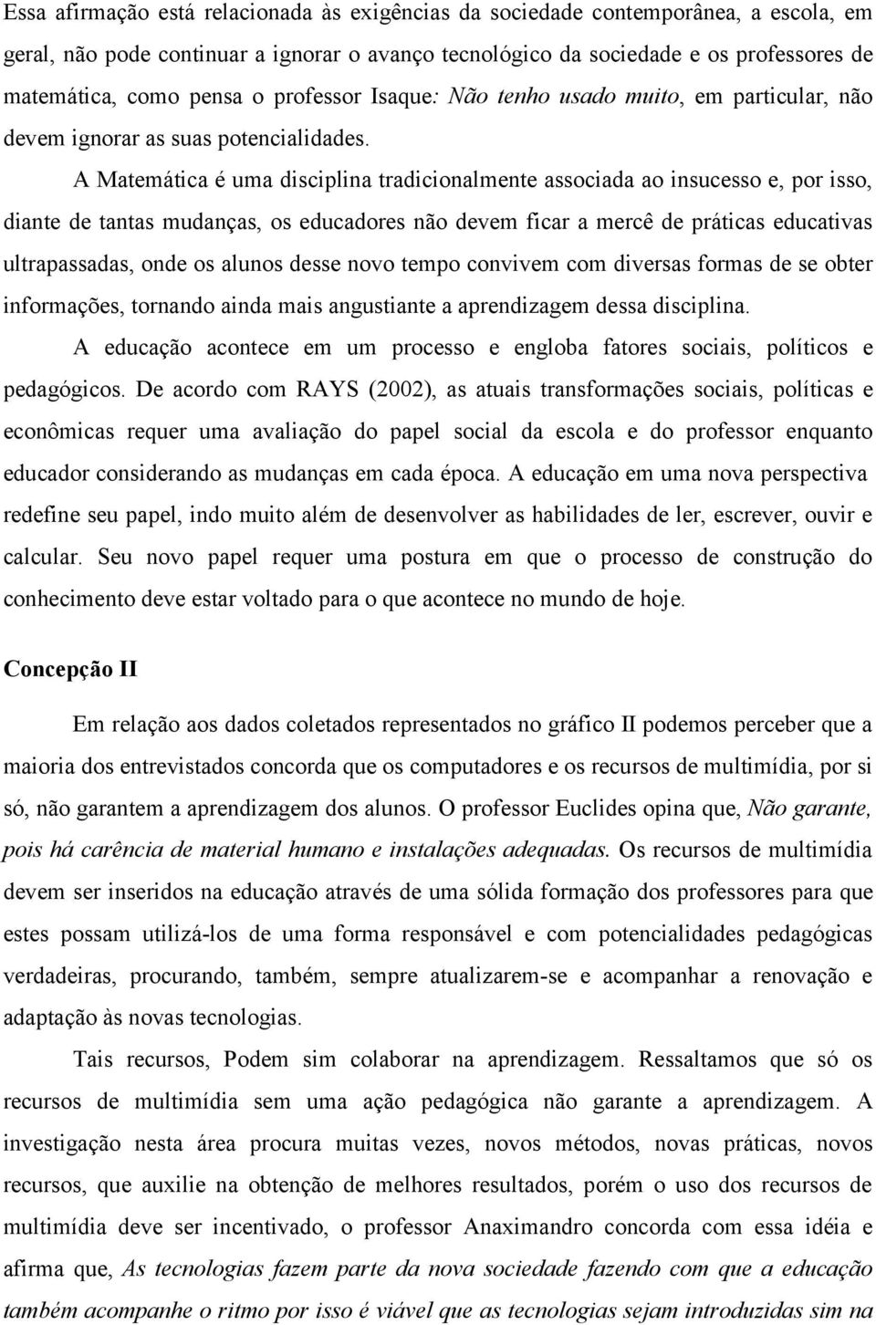 A Matemática é uma disciplina tradicionalmente associada ao insucesso e, por isso, diante de tantas mudanças, os educadores não devem ficar a mercê de práticas educativas ultrapassadas, onde os