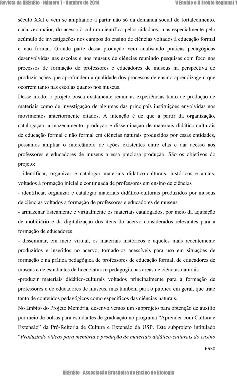 Grande parte dessa produção vem analisando práticas pedagógicas desenvolvidas nas escolas e nos museus de ciências reunindo pesquisas com foco nos processos de formação de professores e educadores de