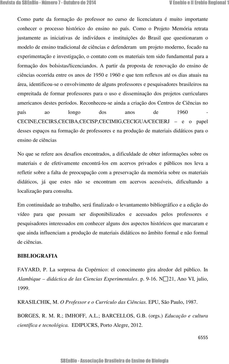 experimentação e investigação, o contato com os materiais tem sido fundamental para a formação dos bolsistas/licenciandos.