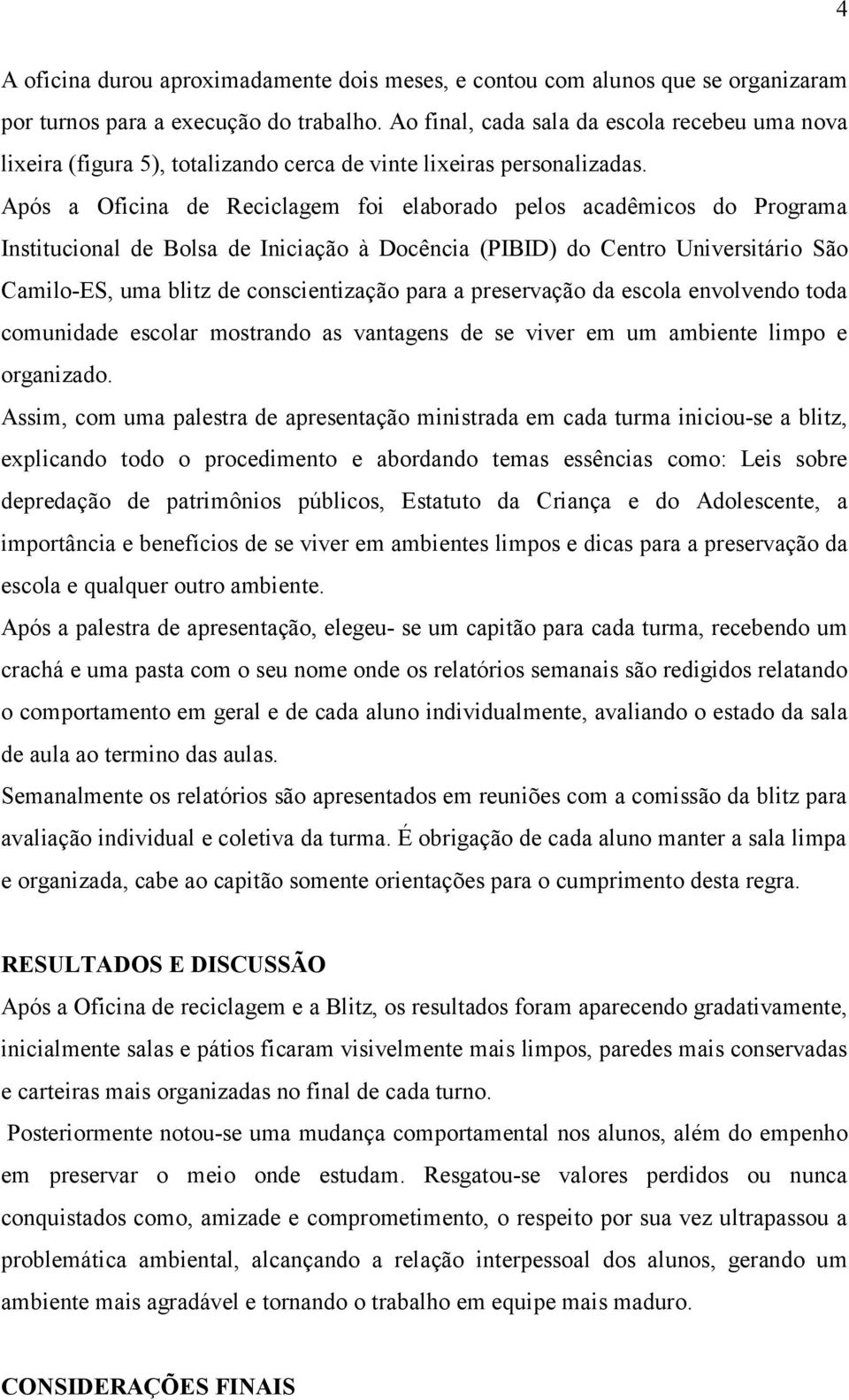 Após a Oficina de Reciclagem foi elaborado pelos acadêmicos do Programa Institucional de Bolsa de Iniciação à Docência (PIBID) do Centro Universitário São Camilo-ES, uma blitz de conscientização para