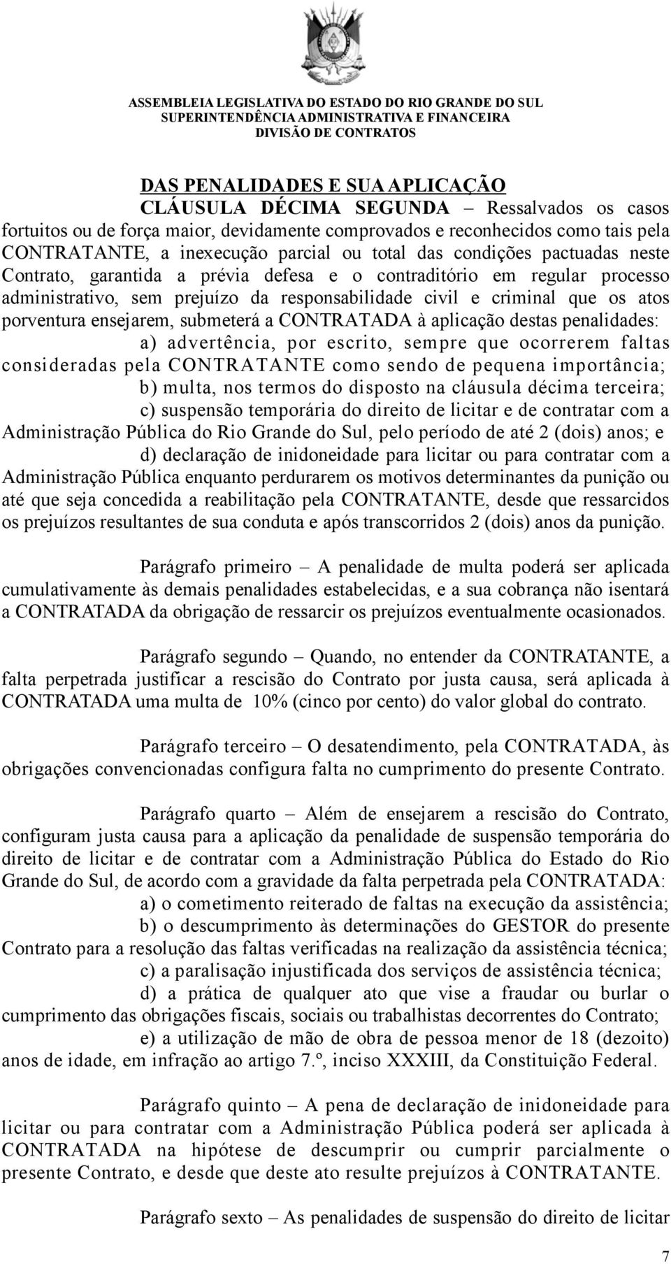 ensejarem, submeterá a CONTRATADA à aplicação destas penalidades: a) advertência, por escrito, sempre que ocorrerem faltas consideradas pela CONTRATANTE como sendo de pequena importância; b) multa,