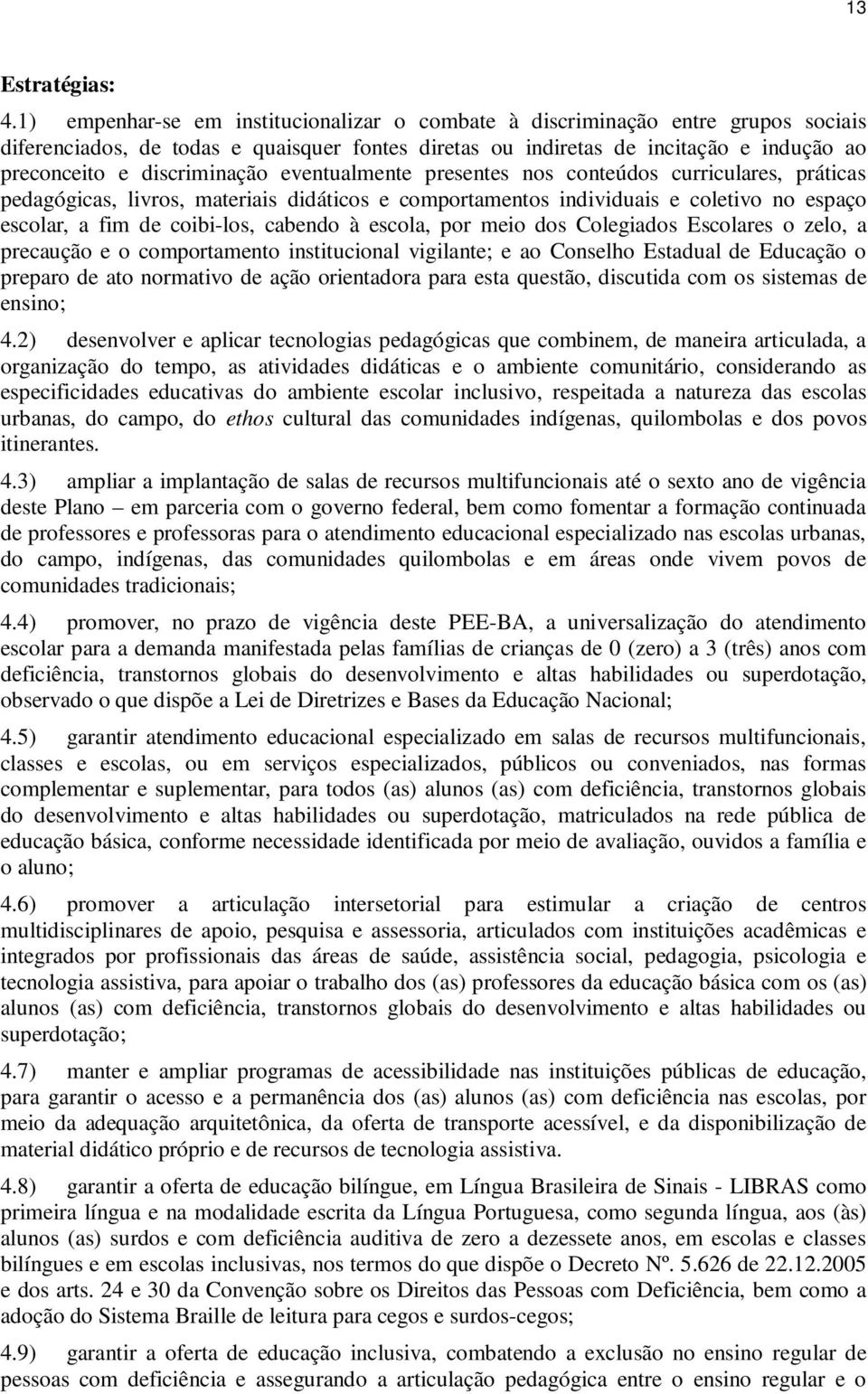 cabendo à escola, por meio dos Colegiados Escolares o zelo, a precaução e o comportamento institucional vigilante; e ao Conselho Estadual de Educação o preparo de ato normativo de ação orientadora