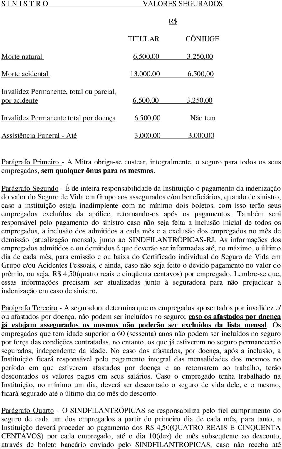 Parágrafo Segundo - É de inteira responsabilidade da Instituição o pagamento da indenização do valor do Seguro de Vida em Grupo aos assegurados e/ou beneficiários, quando de sinistro, caso a