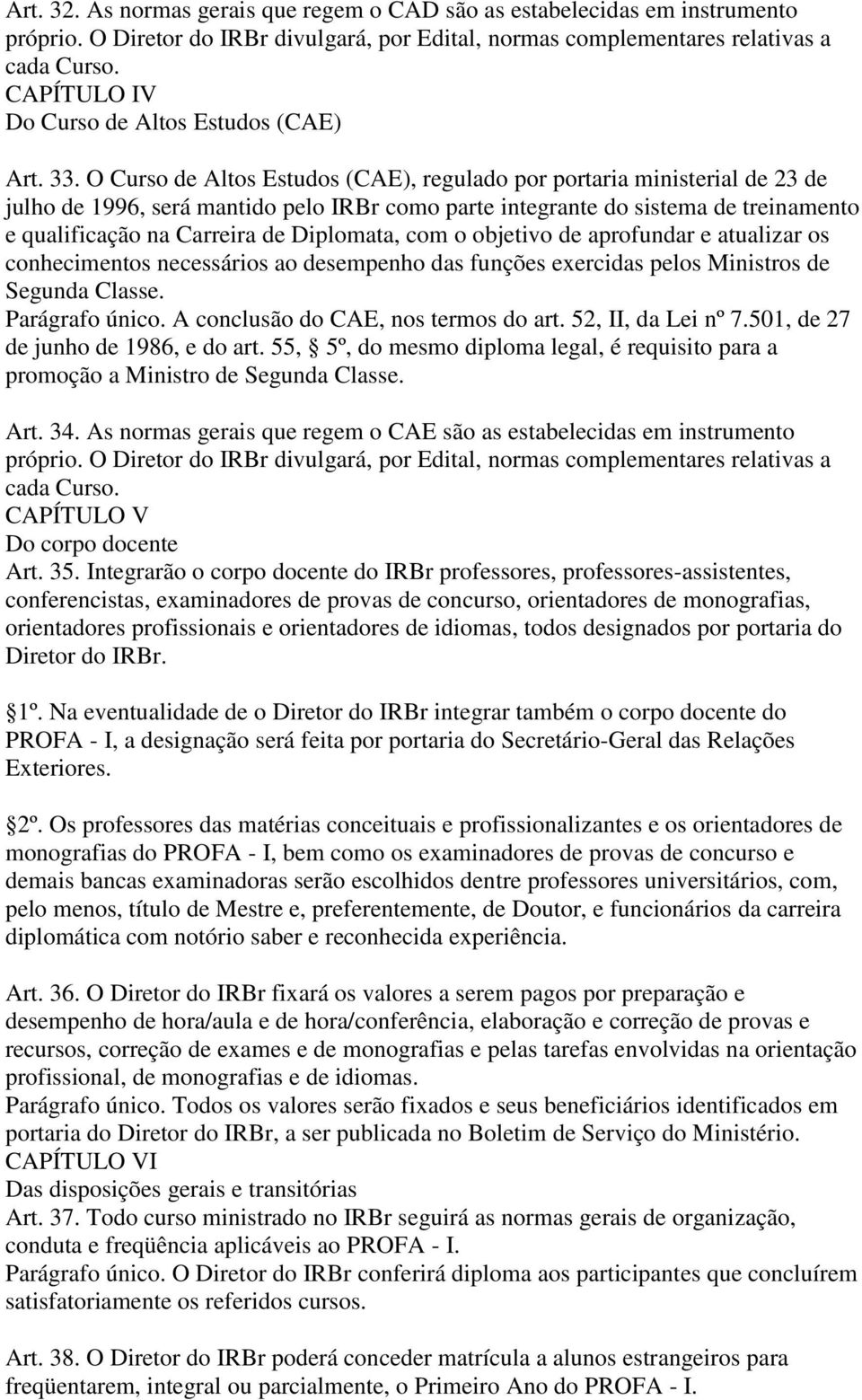 O Curso de Altos Estudos (CAE), regulado por portaria ministerial de 23 de julho de 1996, será mantido pelo IRBr como parte integrante do sistema de treinamento e qualificação na Carreira de