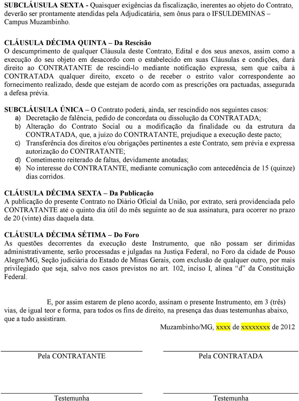 Cláusulas e condições, dará direito ao CONTRATANTE de rescindi-lo mediante notificação expressa, sem que caiba à CONTRATADA qualquer direito, exceto o de receber o estrito valor correspondente ao