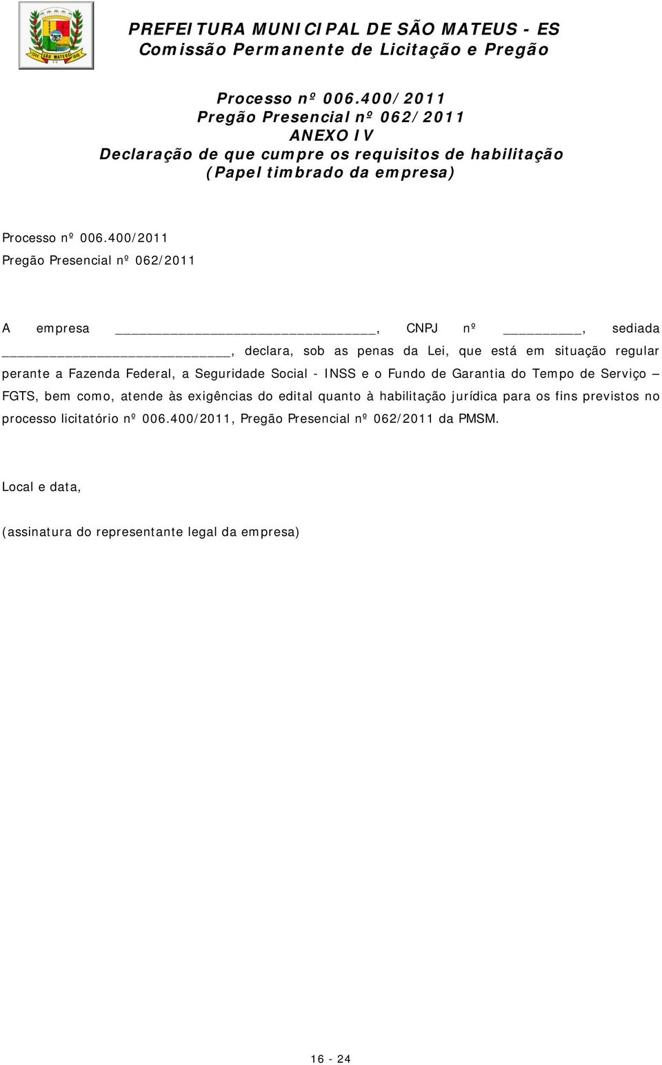 nº 062/2011 A empresa, CNPJ nº, sediada, declara, sob as penas da Lei, que está em situação regular perante a Fazenda Federal, a Seguridade Social - INSS e o