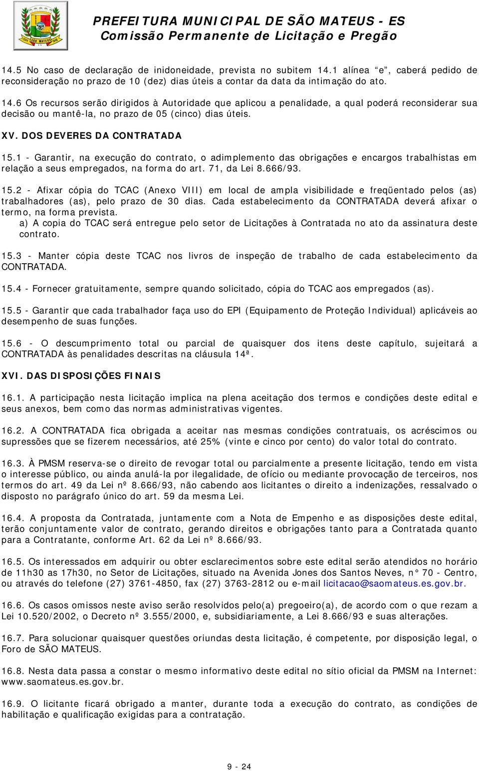 6 Os recursos serão dirigidos à Autoridade que aplicou a penalidade, a qual poderá reconsiderar sua decisão ou mantê-la, no prazo de 05 (cinco) dias úteis. XV. DOS DEVERES DA CONTRATADA 15.