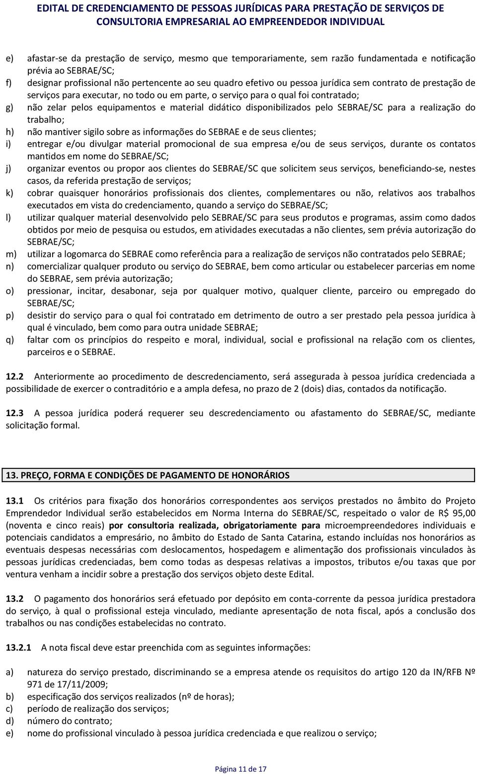 SEBRAE/SC para a realização do trabalho; h) não mantiver sigilo sobre as informações do SEBRAE e de seus clientes; i) entregar e/ou divulgar material promocional de sua empresa e/ou de seus serviços,