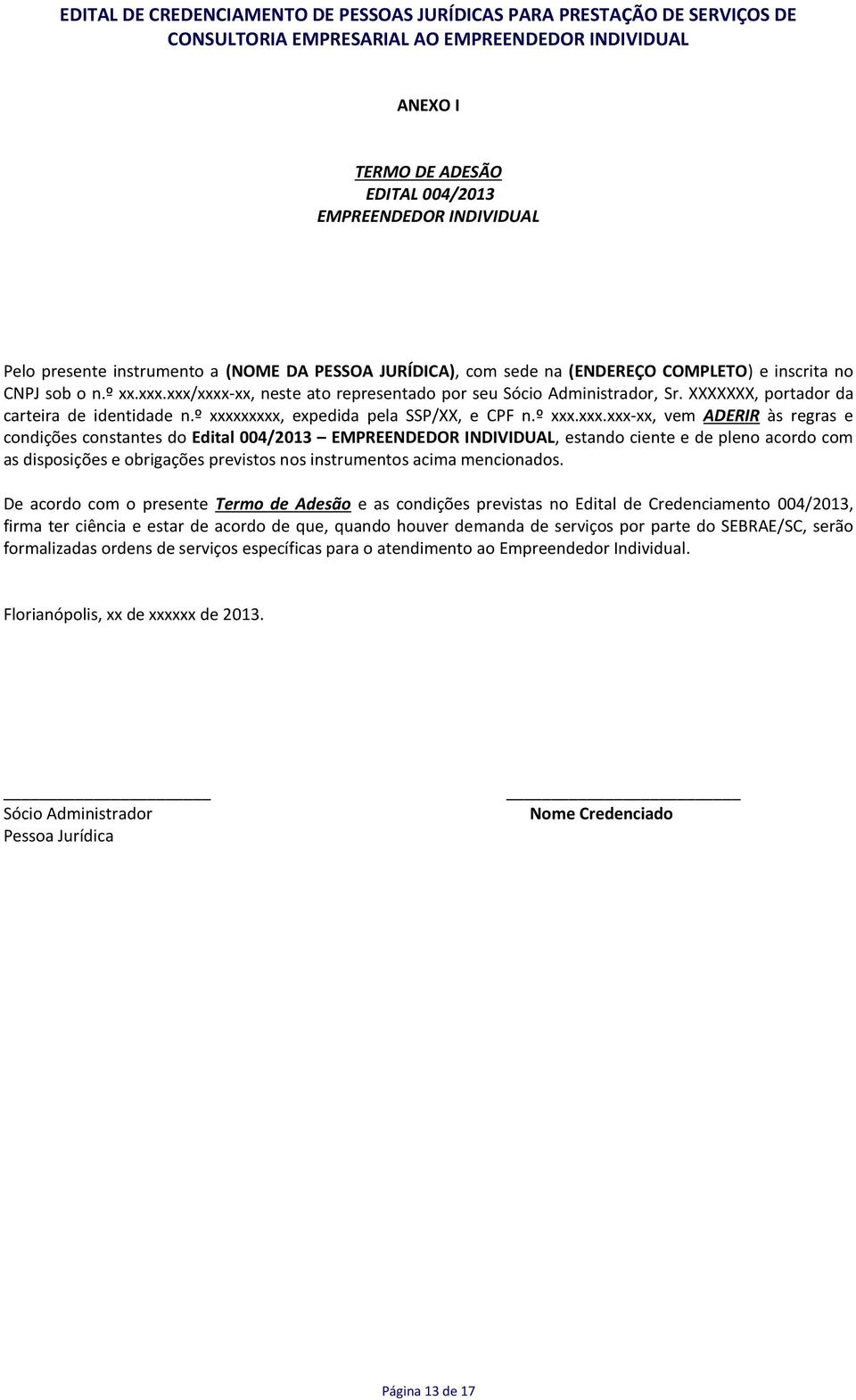 condições constantes do Edital 004/2013 EMPREENDEDOR INDIVIDUAL, estando ciente e de pleno acordo com as disposições e obrigações previstos nos instrumentos acima mencionados.