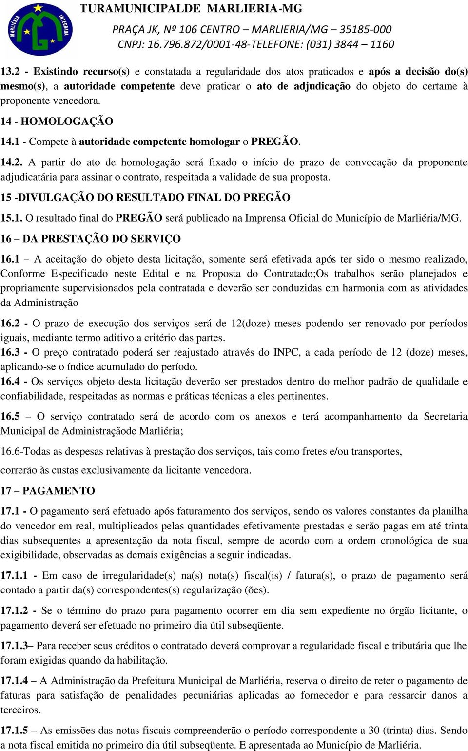 A partir do ato de homologação será fixado o início do prazo de convocação da proponente adjudicatária para assinar o contrato, respeitada a validade de sua proposta.