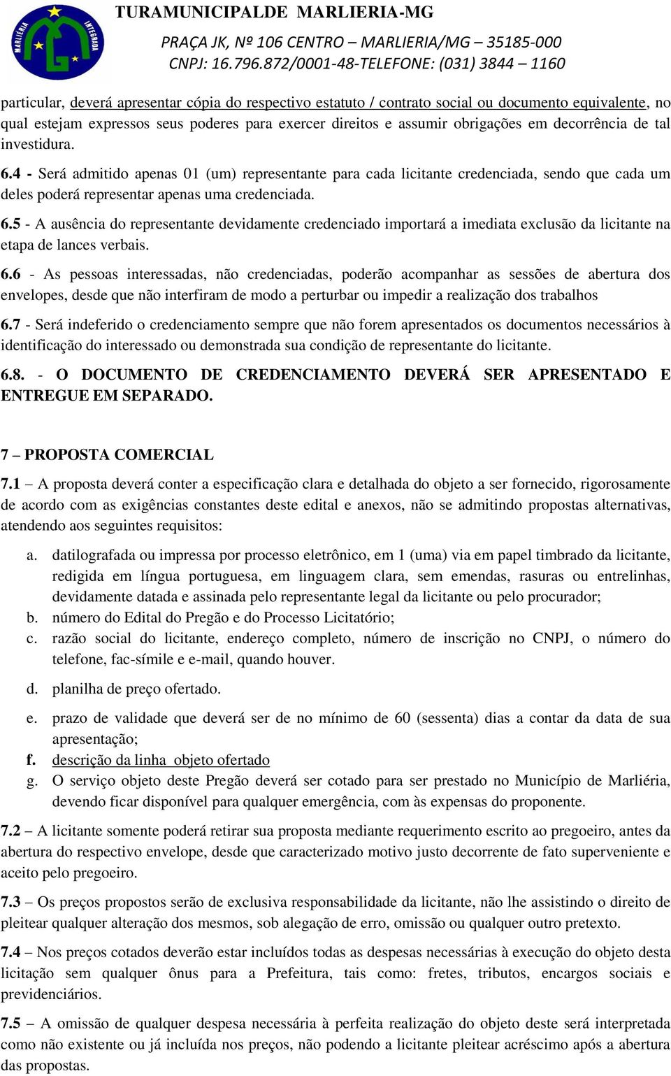 6.6 - As pessoas interessadas, não credenciadas, poderão acompanhar as sessões de abertura dos envelopes, desde que não interfiram de modo a perturbar ou impedir a realização dos trabalhos 6.