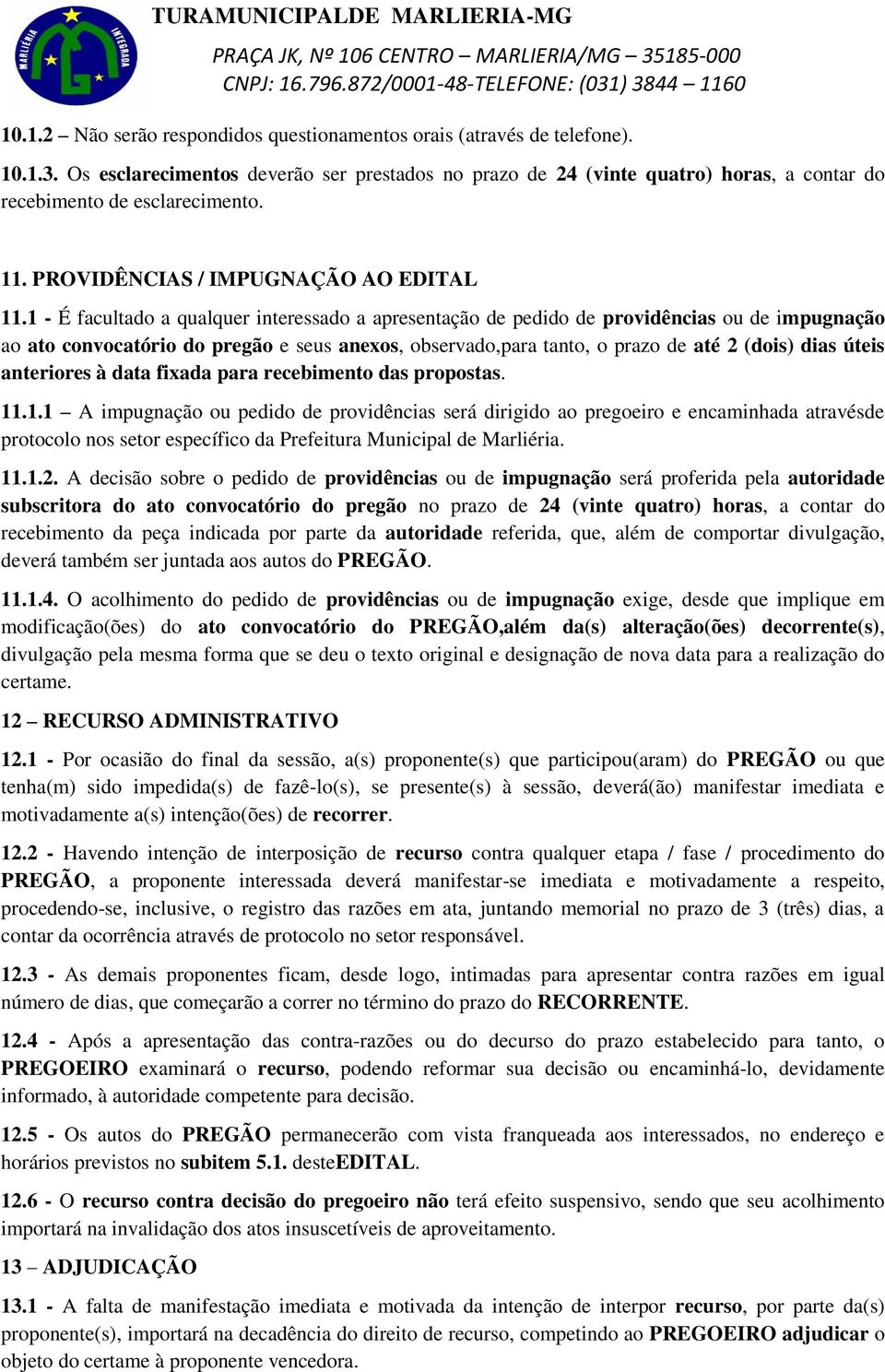 1 - É facultado a qualquer interessado a apresentação de pedido de providências ou de impugnação ao ato convocatório do pregão e seus anexos, observado,para tanto, o prazo de até 2 (dois) dias úteis