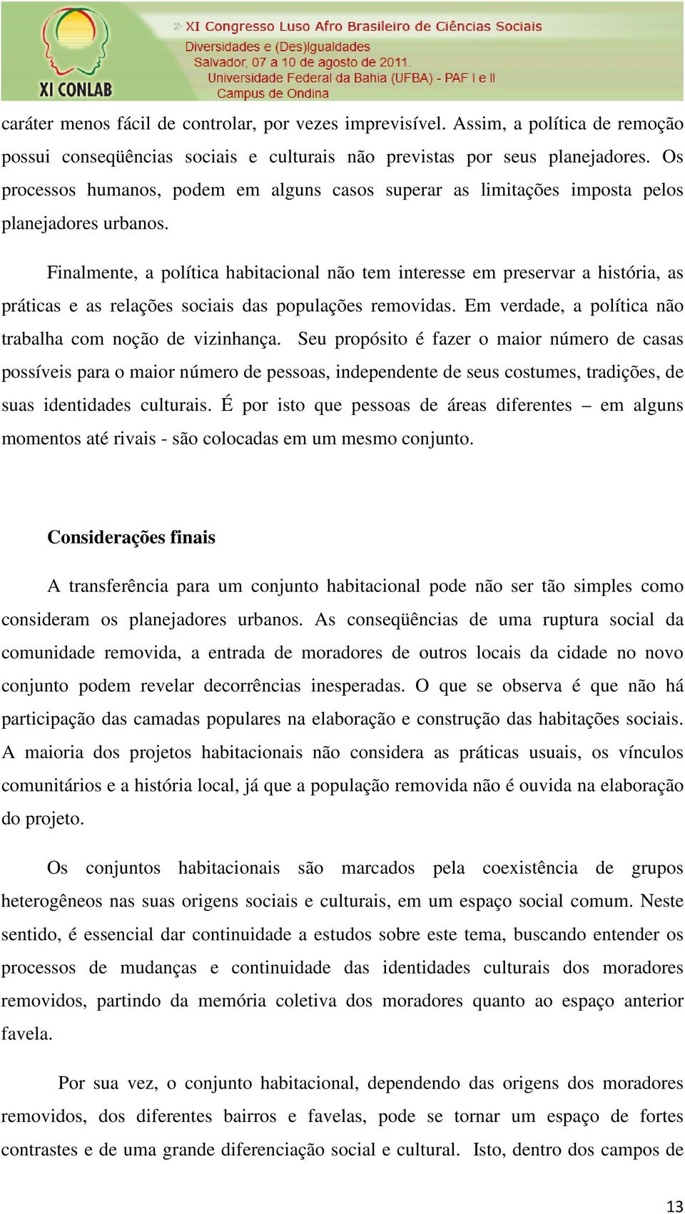 Finalmente, a política habitacional não tem interesse em preservar a história, as práticas e as relações sociais das populações removidas. Em verdade, a política não trabalha com noção de vizinhança.