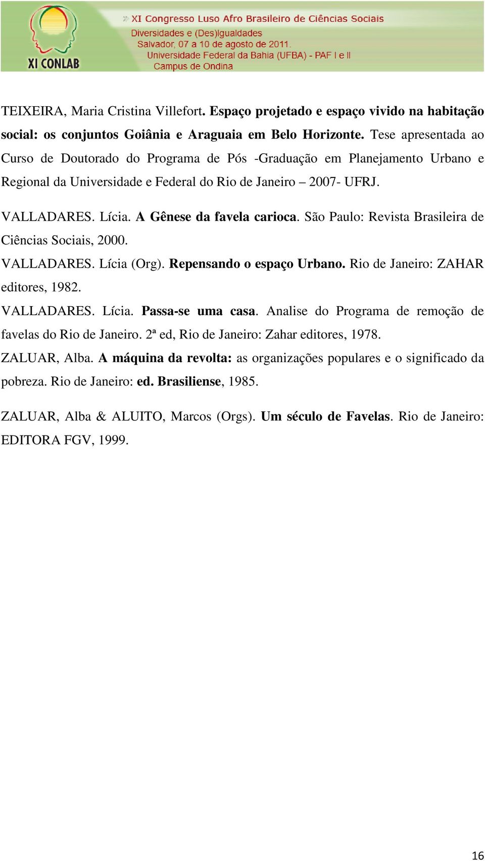 A Gênese da favela carioca. São Paulo: Revista Brasileira de Ciências Sociais, 2000. VALLADARES. Lícia (Org). Repensando o espaço Urbano. Rio de Janeiro: ZAHAR editores, 1982. VALLADARES. Lícia. Passa-se uma casa.