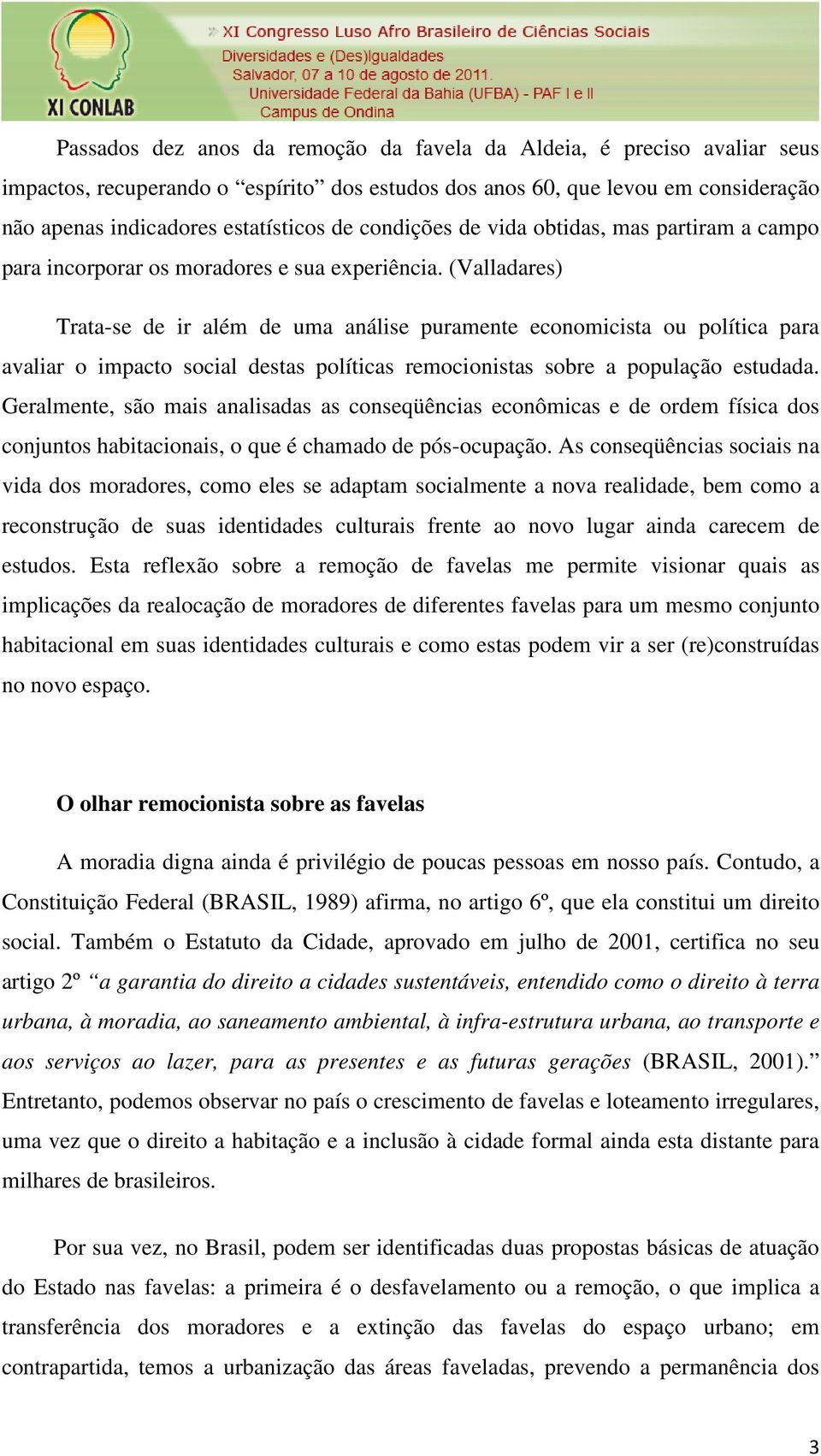 (Valladares) Trata-se de ir além de uma análise puramente economicista ou política para avaliar o impacto social destas políticas remocionistas sobre a população estudada.