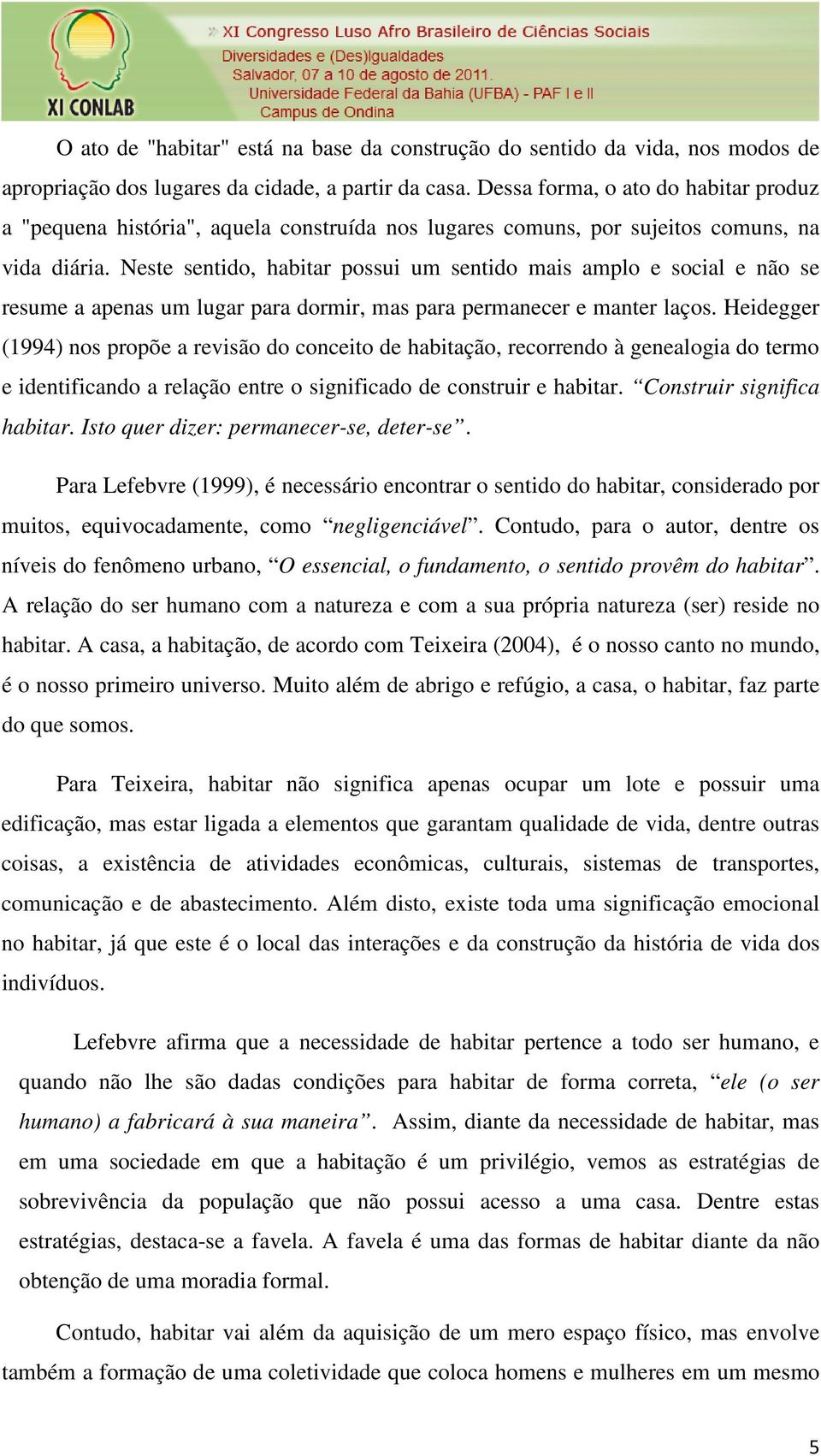 Neste sentido, habitar possui um sentido mais amplo e social e não se resume a apenas um lugar para dormir, mas para permanecer e manter laços.