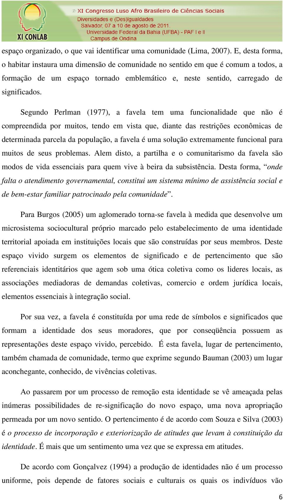 Segundo Perlman (1977), a favela tem uma funcionalidade que não é compreendida por muitos, tendo em vista que, diante das restrições econômicas de determinada parcela da população, a favela é uma