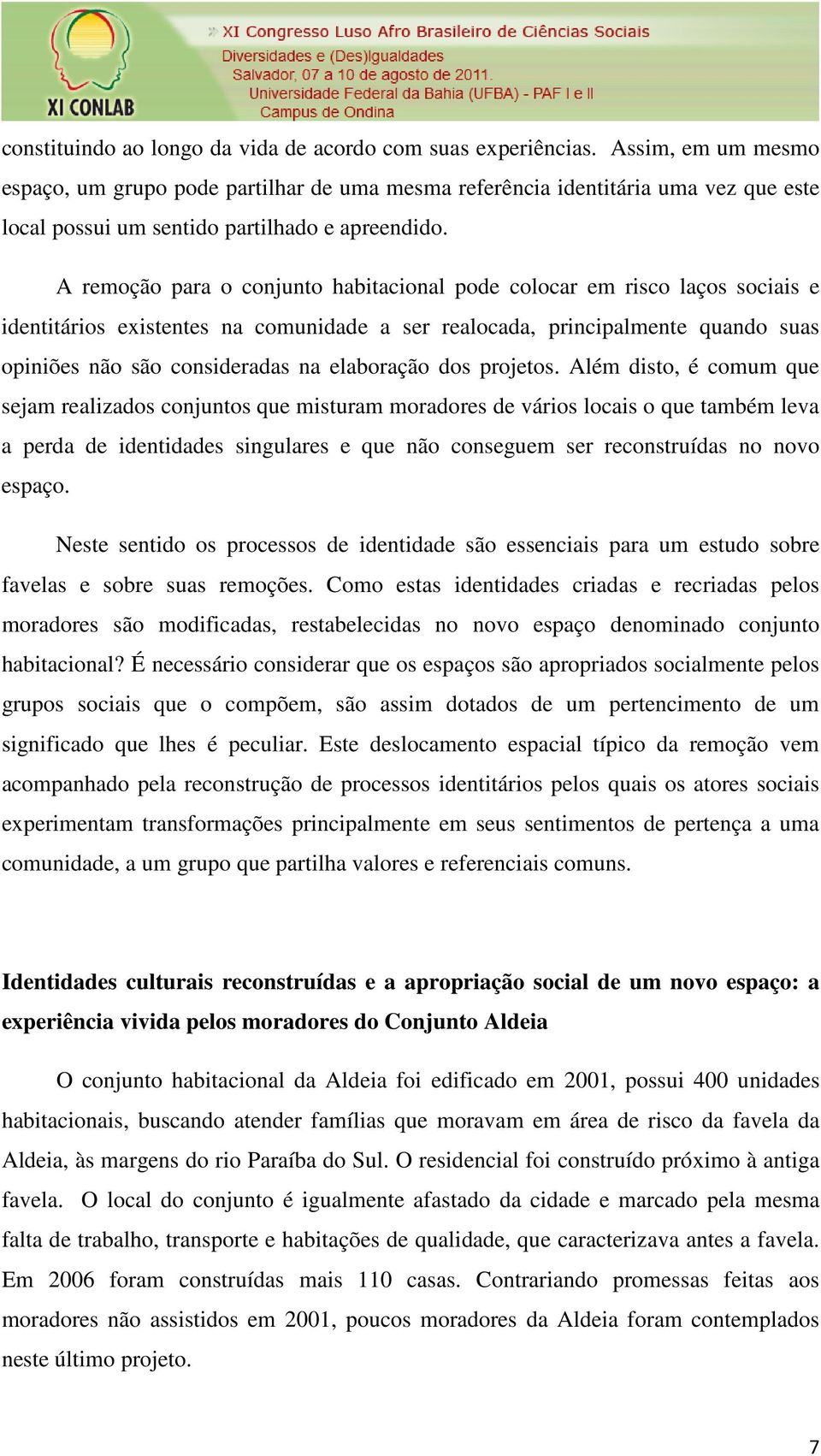 A remoção para o conjunto habitacional pode colocar em risco laços sociais e identitários existentes na comunidade a ser realocada, principalmente quando suas opiniões não são consideradas na