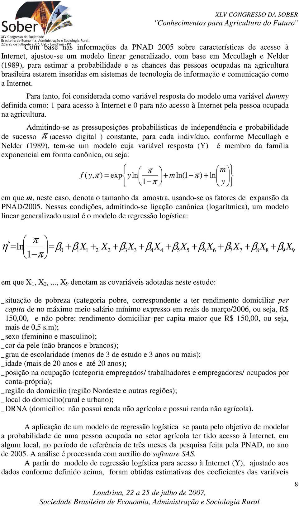 Para tanto, foi considerada como variável resposta do modelo uma variável dummy definida como: 1 para acesso à Internet e 0 para não acesso à Internet pela pessoa ocupada na agricultura.