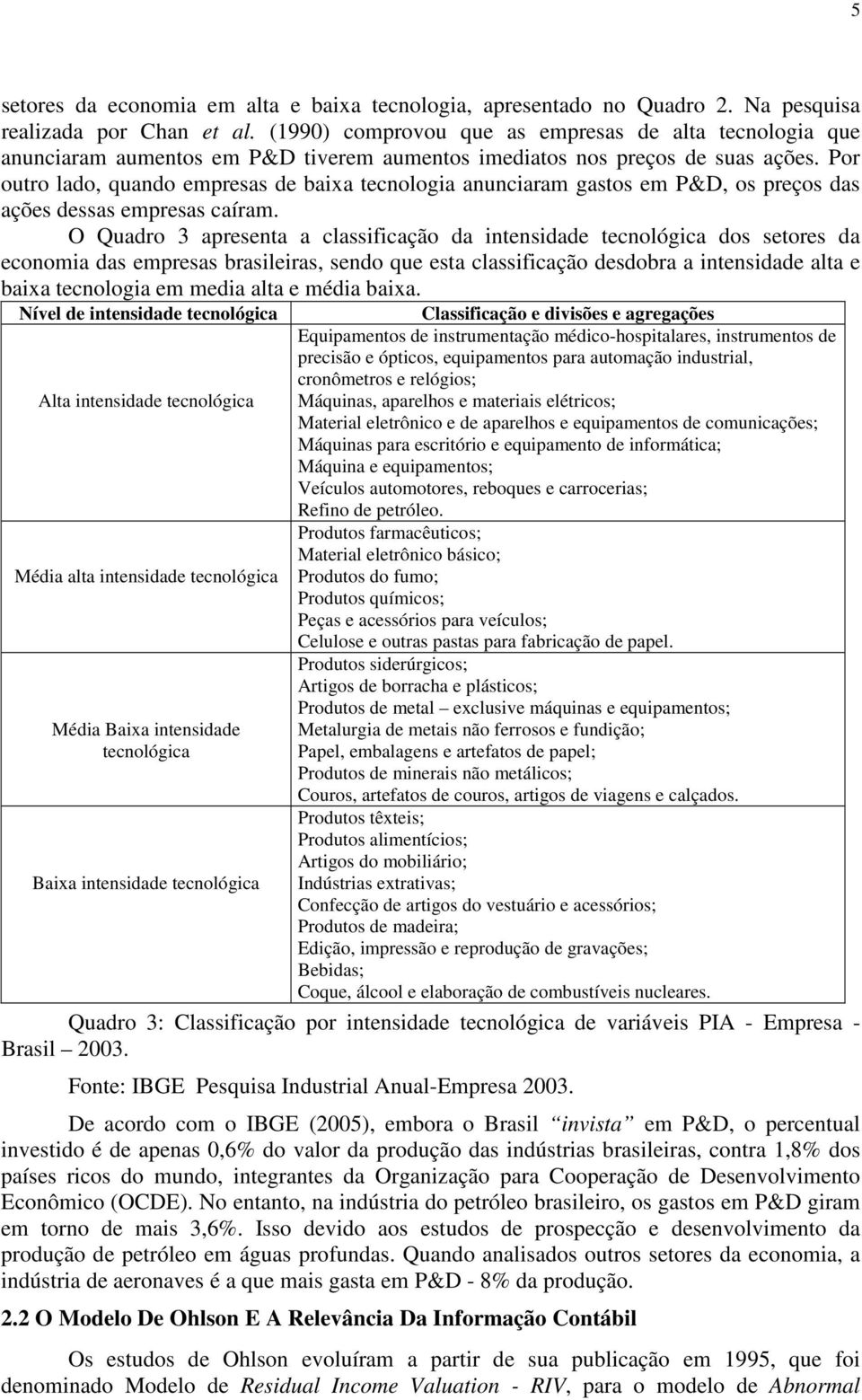 Por outro lado, quando empresas de baixa tecnologia anunciaram gastos em P&D, os preços das ações dessas empresas caíram.