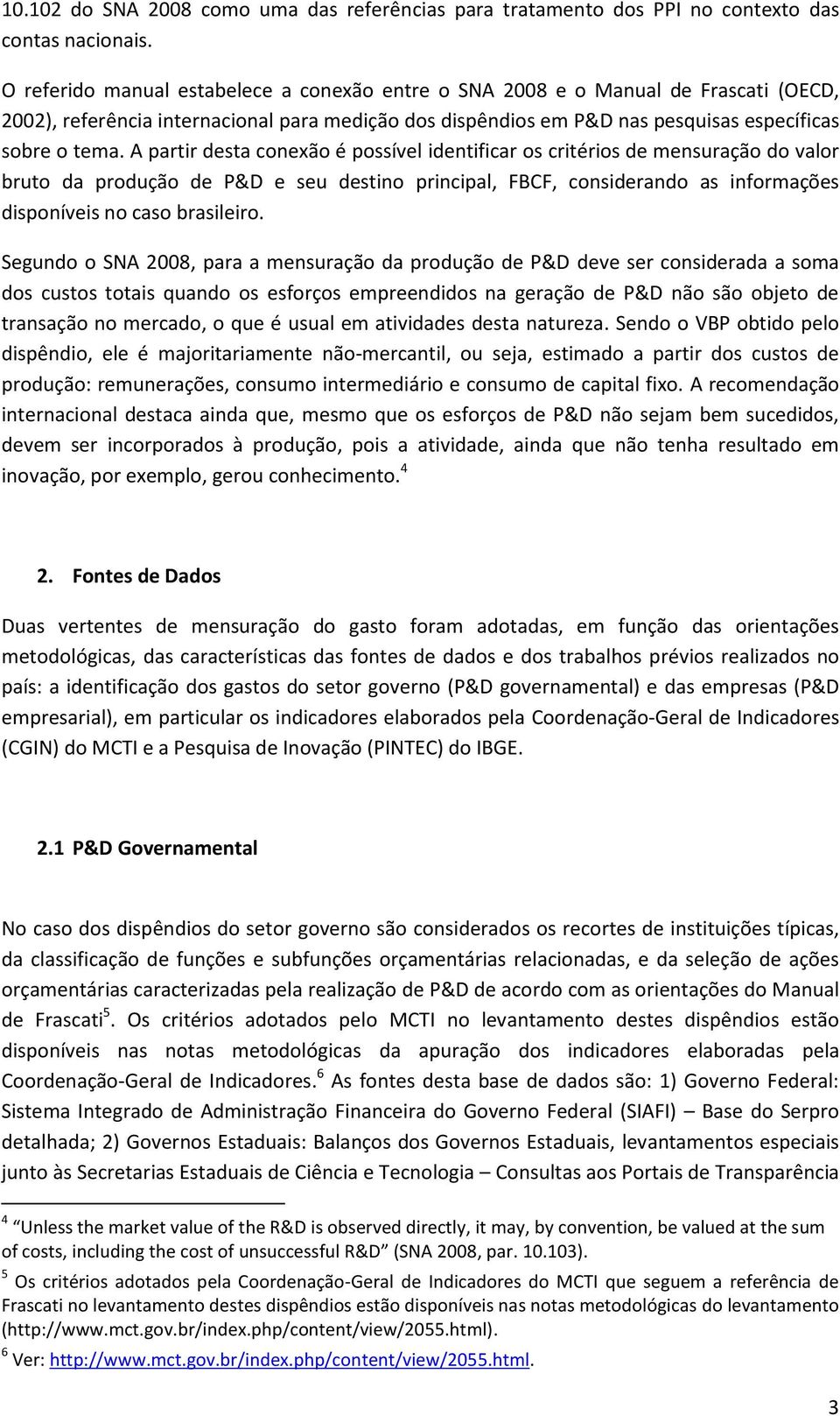 A partir desta conexão é possível identificar os critérios de mensuração do valor bruto da produção de P&D e seu destino principal, FBCF, considerando as informações disponíveis no caso brasileiro.