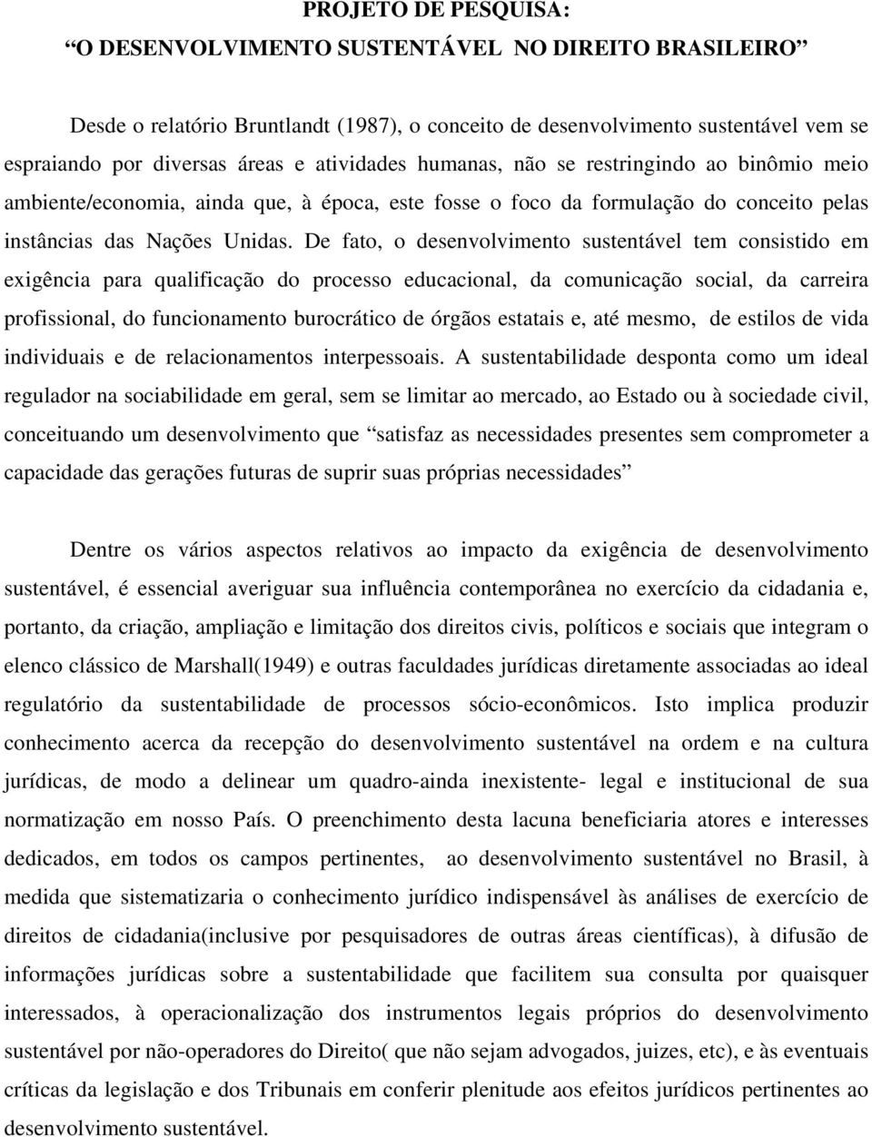 De fato, o desenvolvimento sustentável tem consistido em exigência para qualificação do processo educacional, da comunicação social, da carreira profissional, do funcionamento burocrático de órgãos