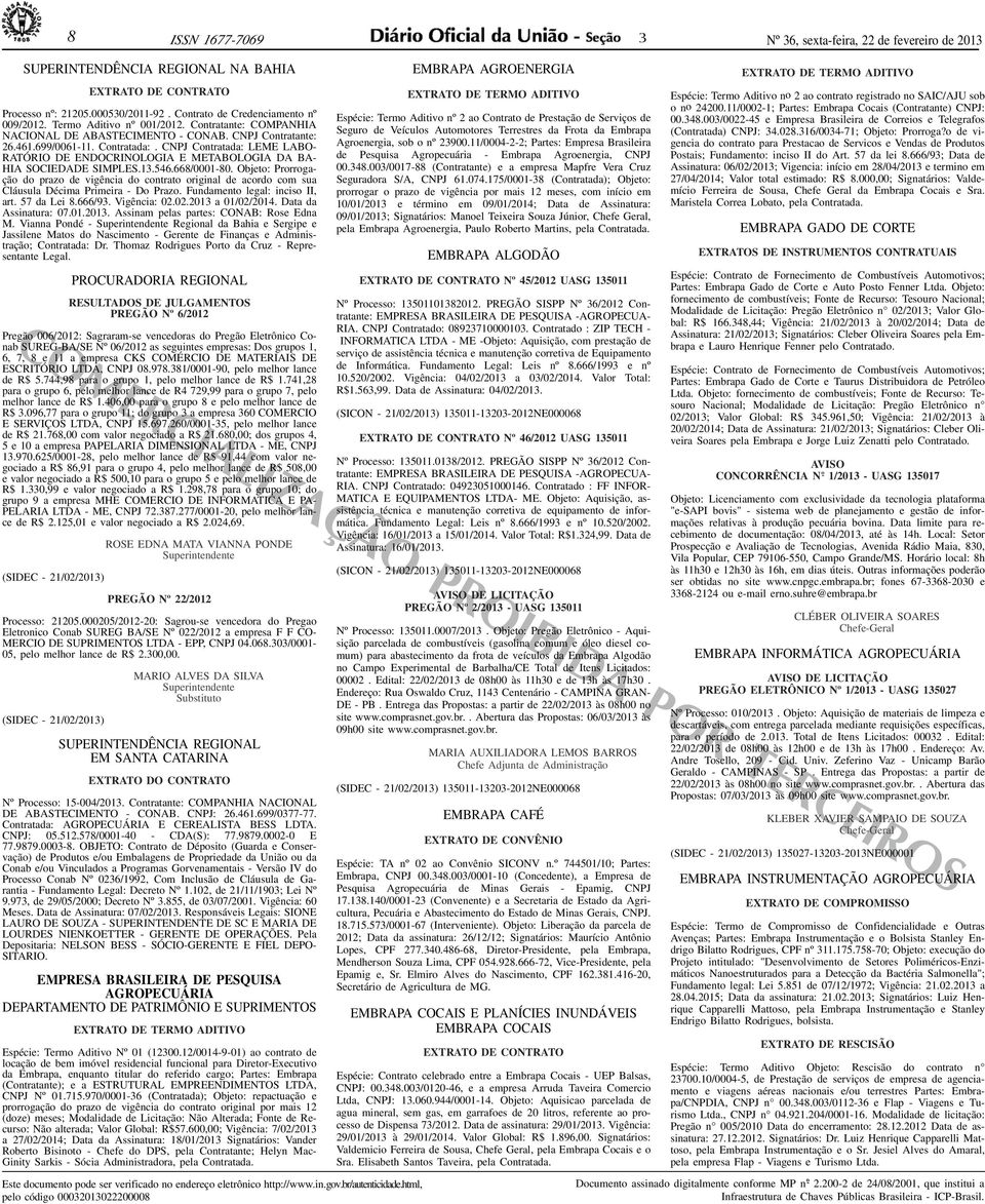 .6.668/000-80. Objeto: Prorrogação do prazo de vigência do contrato original de acordo com sua Cláusula Décima Primeira - Do Prazo. Fundamento legal: inciso II, art. 7 da Lei 8.666/9. Vigência: 0.0.0 a 0/0/0.