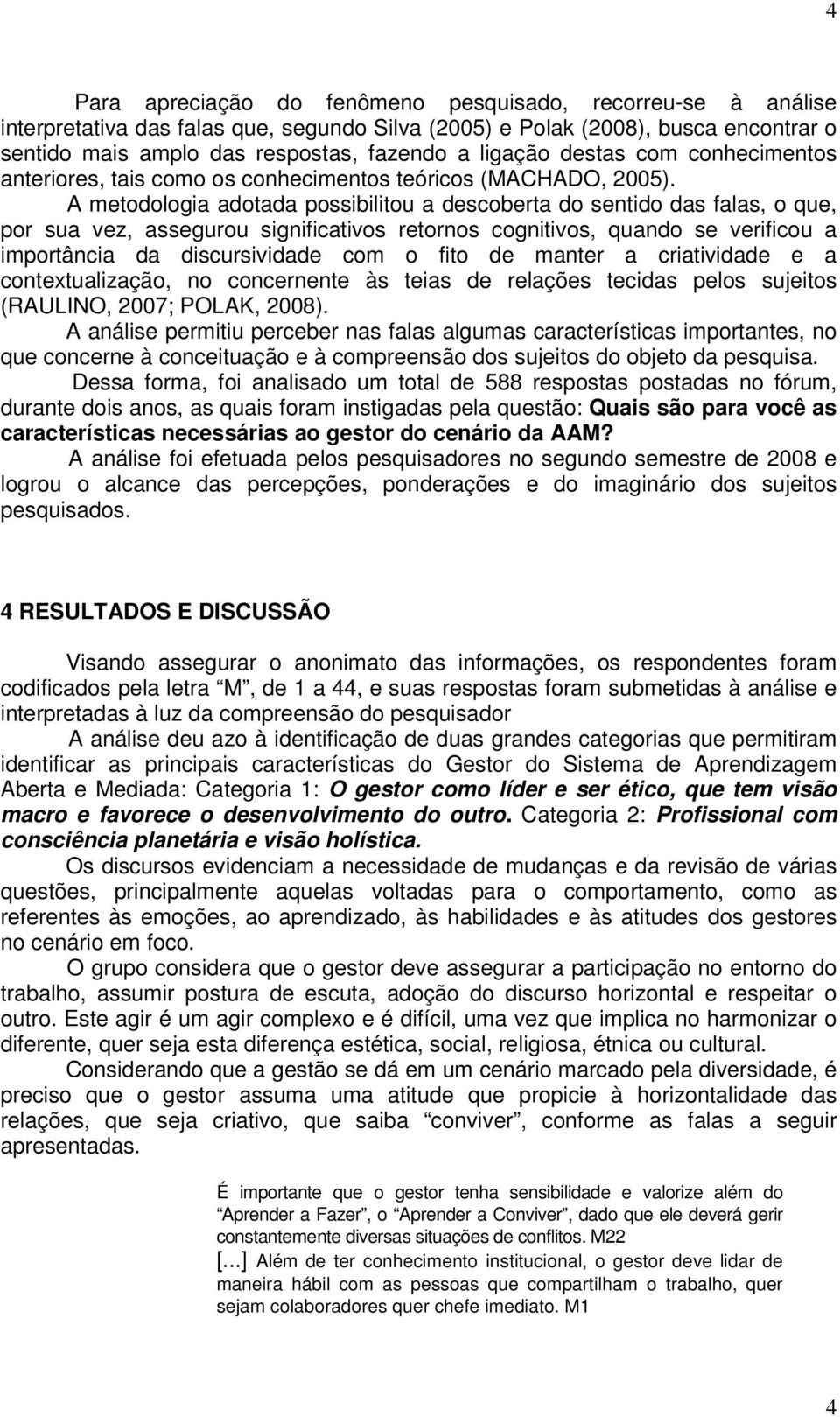 A metodologia adotada possibilitou a descoberta do sentido das falas, o que, por sua vez, assegurou significativos retornos cognitivos, quando se verificou a importância da discursividade com o fito