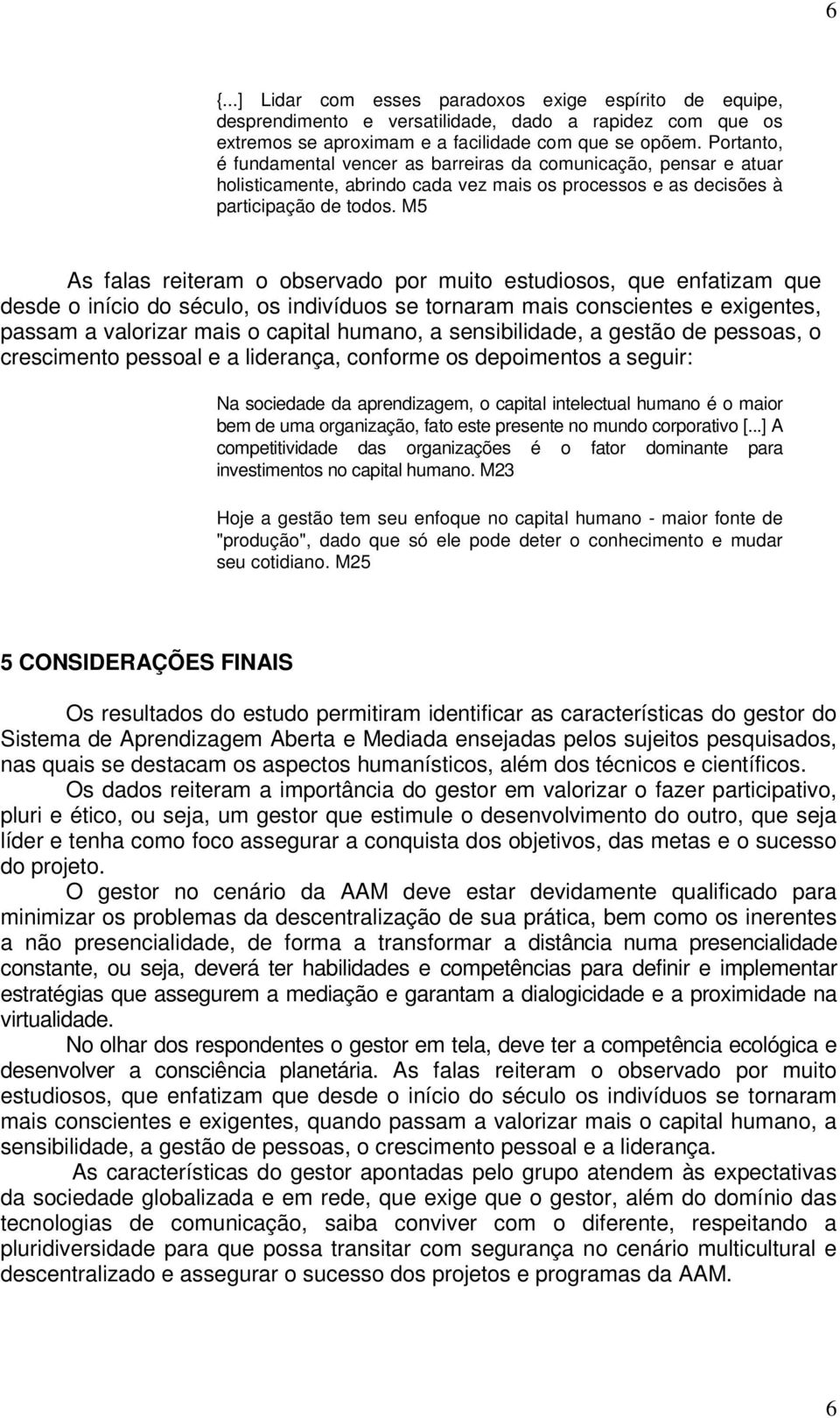 M5 As falas reiteram o observado por muito estudiosos, que enfatizam que desde o início do século, os indivíduos se tornaram mais conscientes e exigentes, passam a valorizar mais o capital humano, a