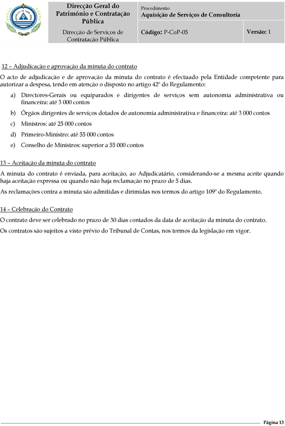 autonomia administrativa e financeira: até 3 000 contos c) Ministros: até 25 000 contos d) Primeiro-Ministro: até 55 000 contos e) Conselho de Ministros: superior a 55 000 contos 13 Aceitação da