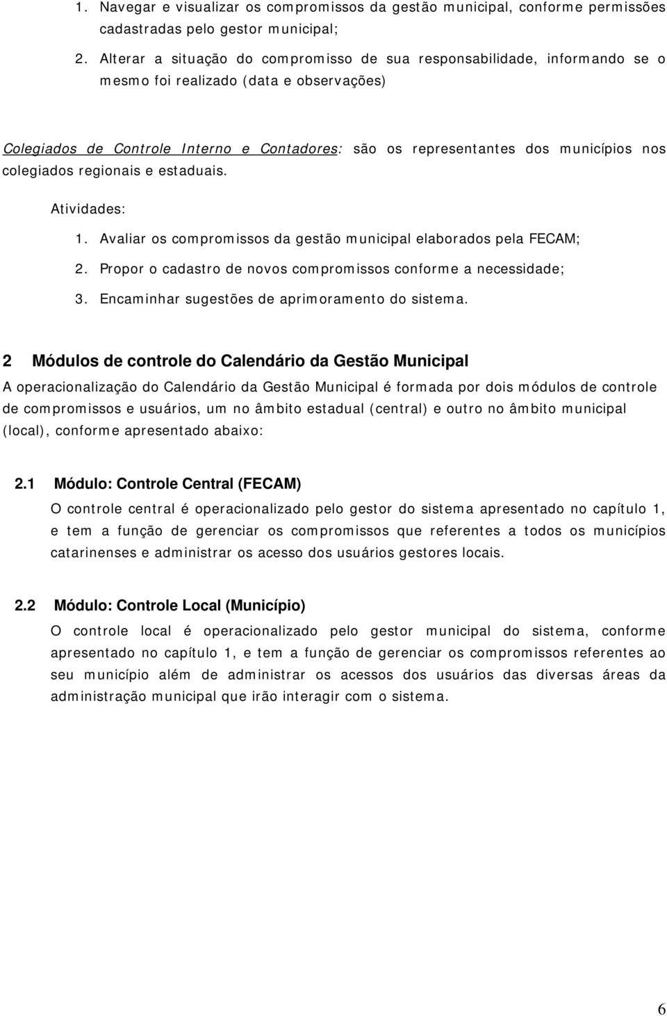 nos colegiados regionais e estaduais. Atividades: 1. Avaliar os compromissos da gestão municipal elaborados pela FECAM; 2. Propor o cadastro de novos compromissos conforme a necessidade; 3.