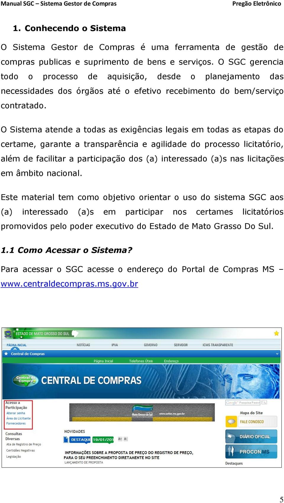 O Sistema atende a todas as exigências legais em todas as etapas do certame, garante a transparência e agilidade do processo licitatório, além de facilitar a participação dos (a) interessado (a)s nas