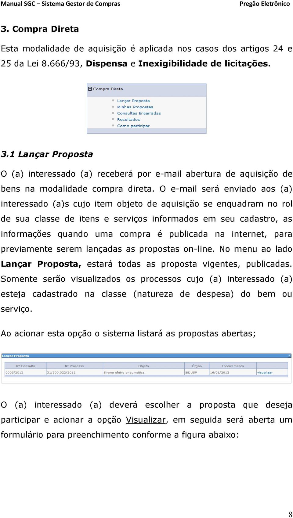 O e-mail será enviado aos (a) interessado (a)s cujo item objeto de aquisição se enquadram no rol de sua classe de itens e serviços informados em seu cadastro, as informações quando uma compra é