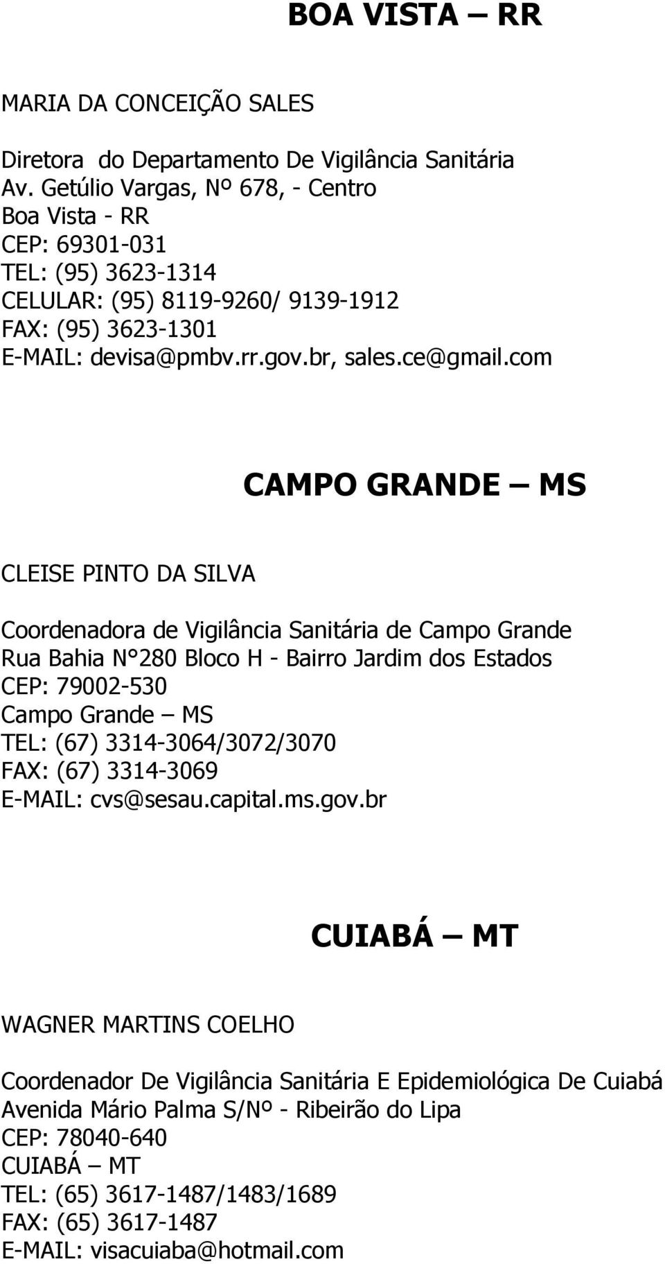 com CAMPO GRANDE MS CLEISE PINTO DA SILVA Coordenadora de Vigilância Sanitária de Campo Grande Rua Bahia N 280 Bloco H - Bairro Jardim dos Estados CEP: 79002-530 Campo Grande MS TEL: (67)