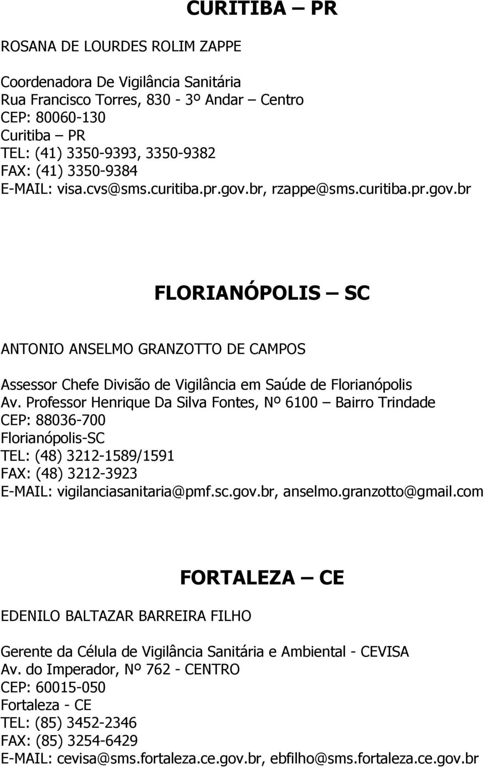 Professor Henrique Da Silva Fontes, Nº 6100 Bairro Trindade CEP: 88036-700 Florianópolis-SC TEL: (48) 3212-1589/1591 FAX: (48) 3212-3923 E-MAIL: vigilanciasanitaria@pmf.sc.gov.br, anselmo.